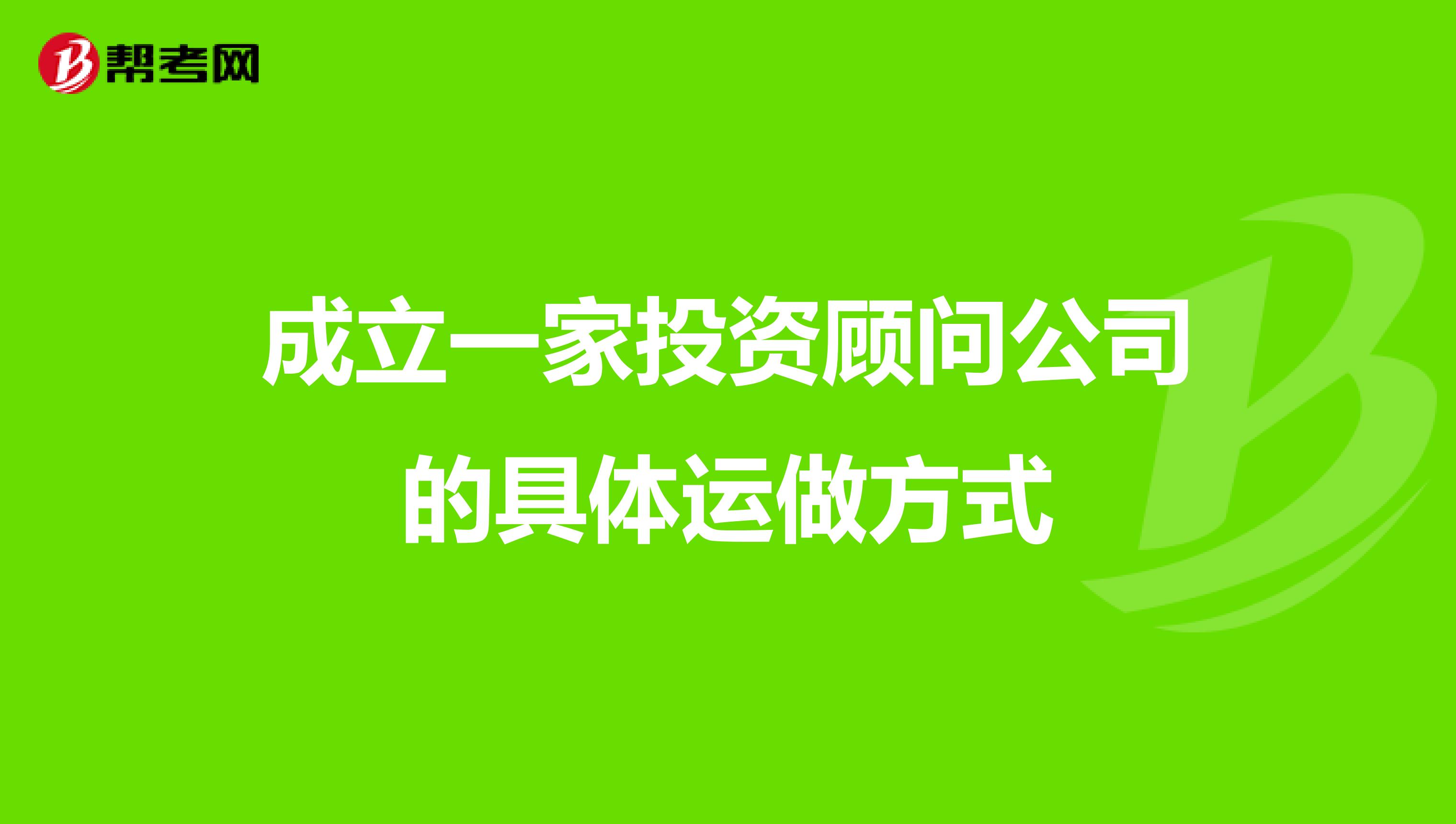 成立一家投资顾问公司的具体运做方式