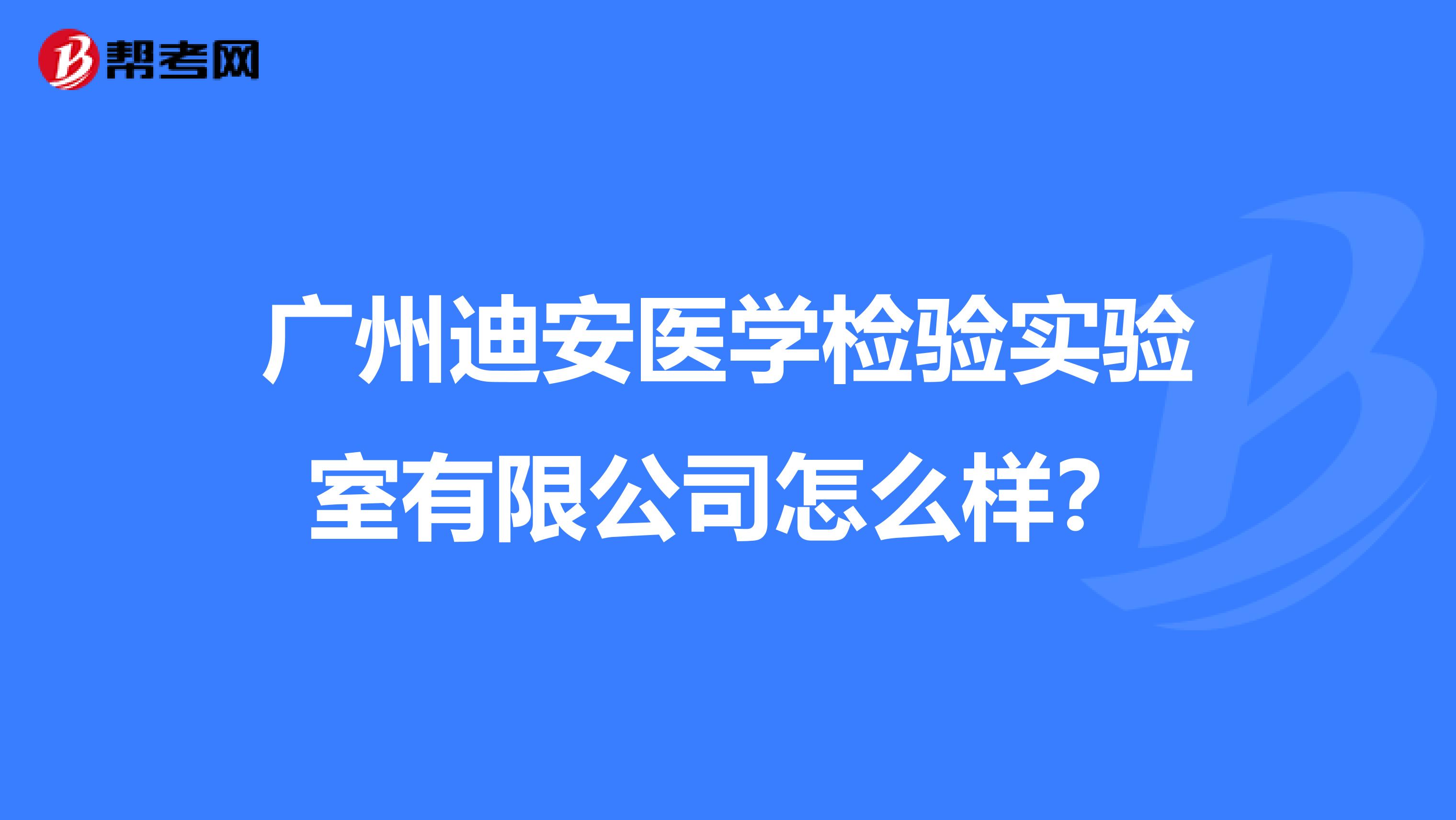 广州迪安医学检验实验室有限公司怎么样？
