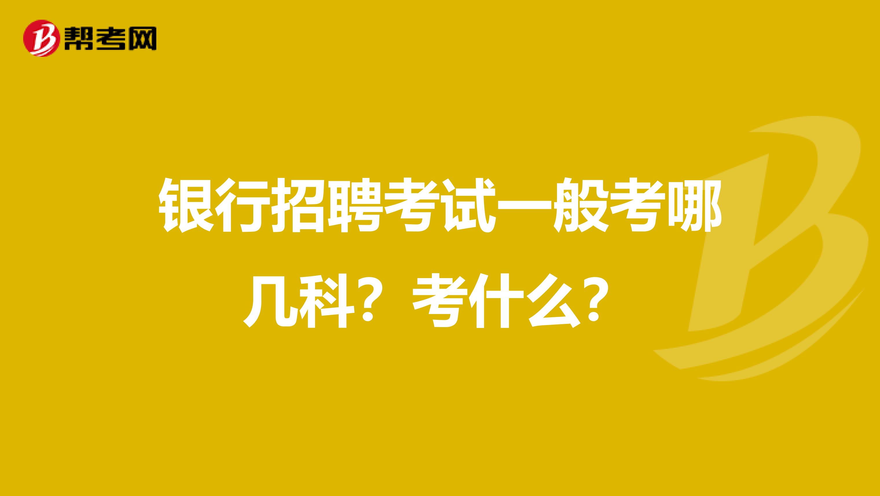 银行招聘考试一般考哪几科?考什么?