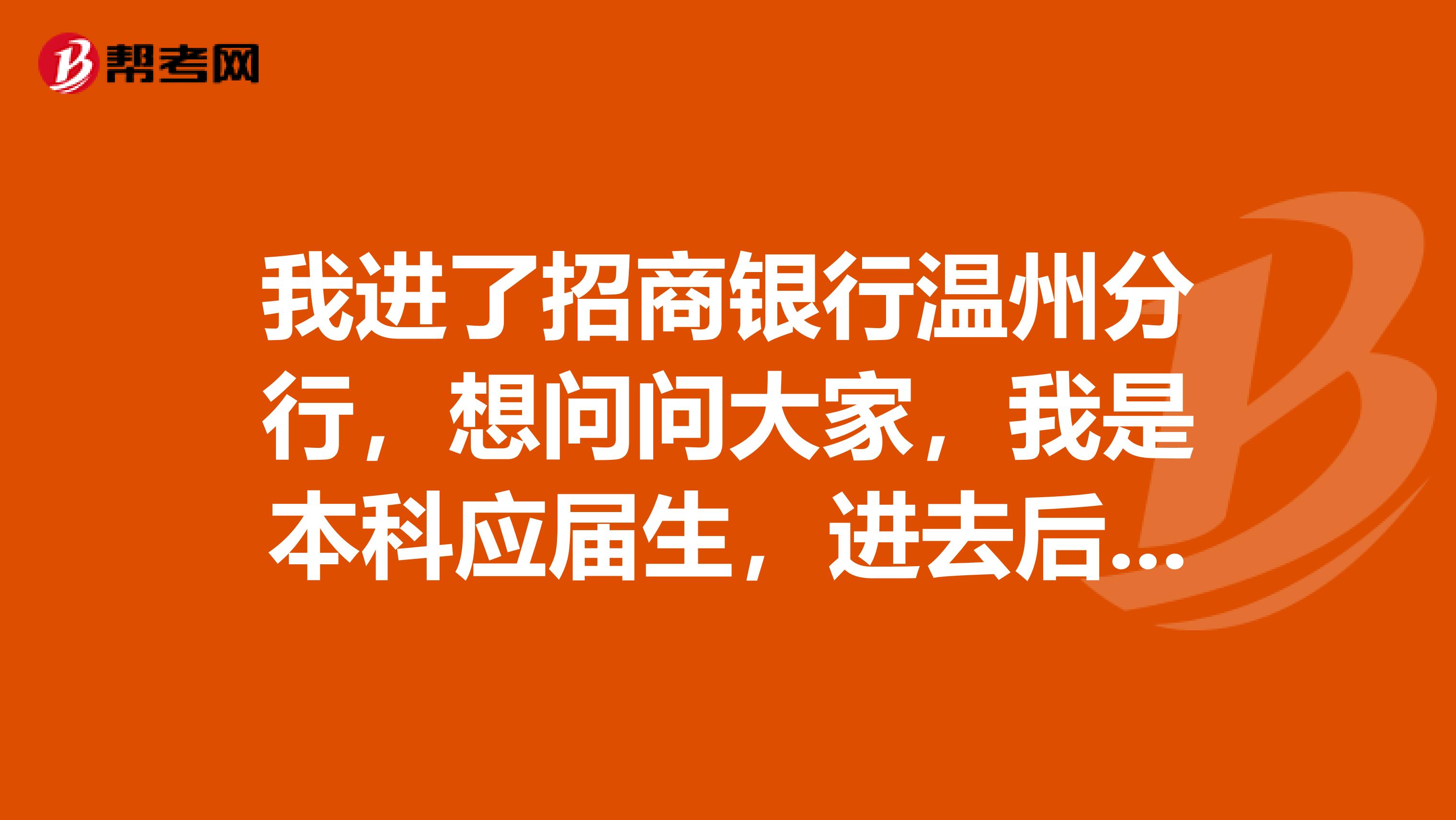 我进了招商银行温州分行,想问问大家,我是本科应届生,进去后待遇如何?谢