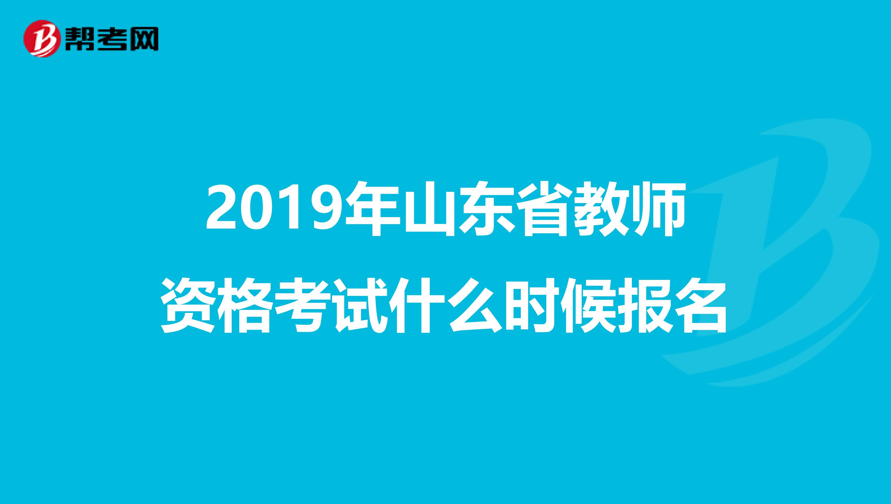 2019年山东省教师资格考试什么时候报名