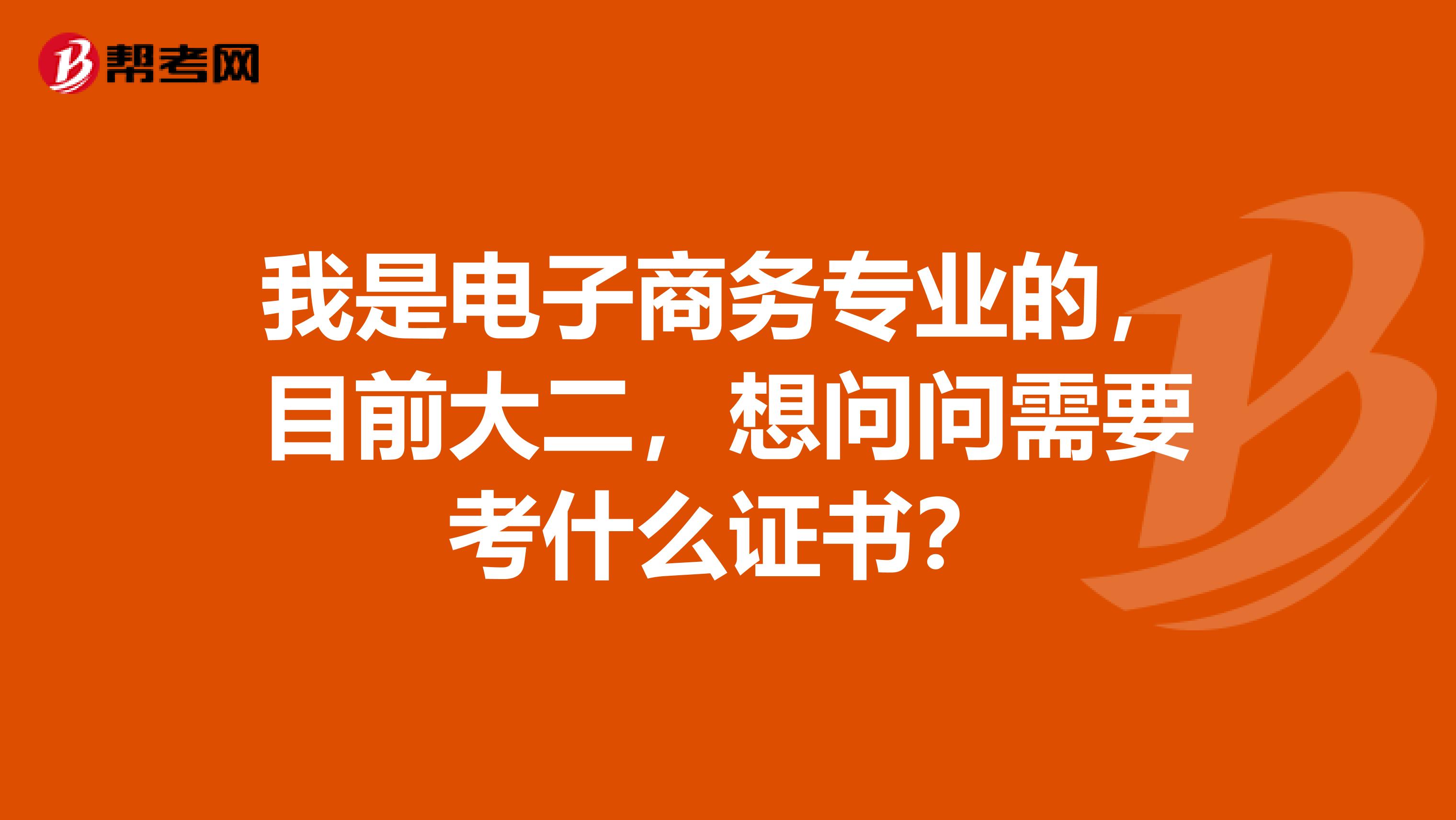 我是电子商务专业的，目前大二，想问问需要考什么证书？