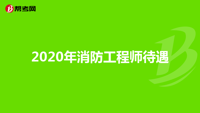 2020年消防工程师待遇