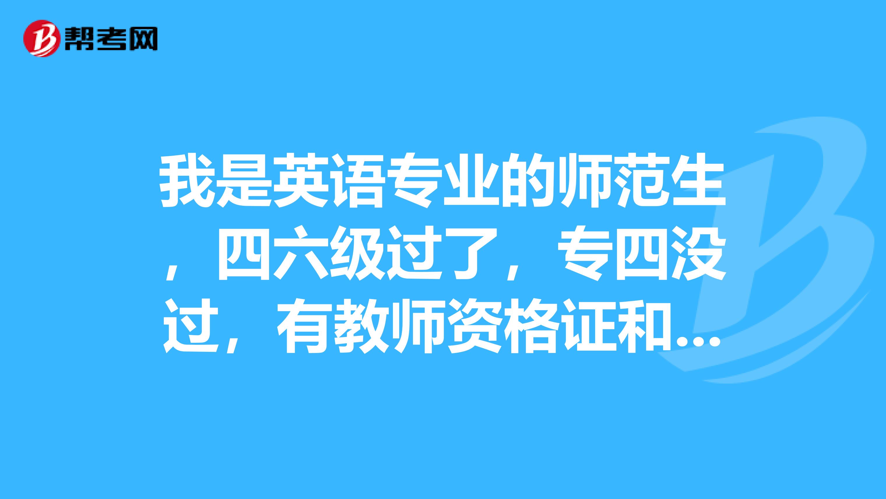 我是英语专业的师范生,四六级过了,专四没过,有教师资格证和普通话证,可以在天津市的区县当英语老师么