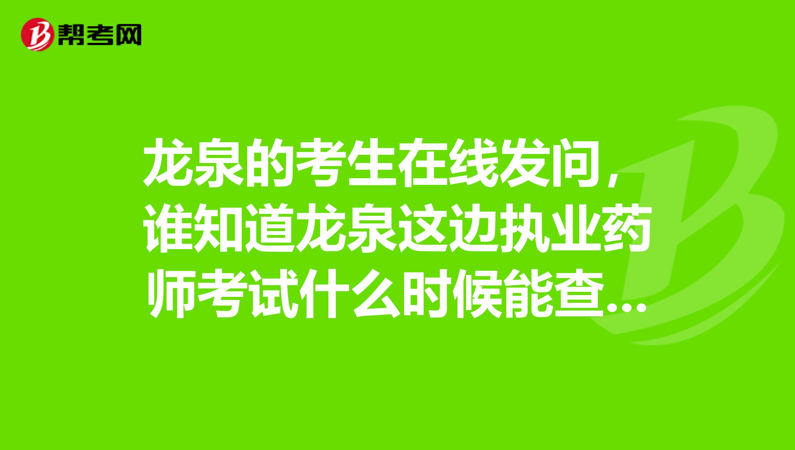 龙泉的考生在线发问,谁知道龙泉这边执业药师考试什么时候能查成绩吗