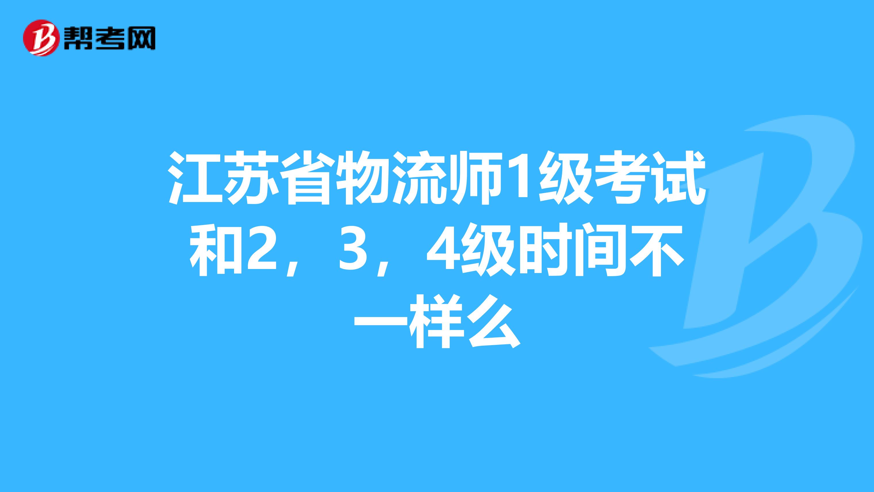 江苏省物流师1级考试和2，3，4级时间不一样么