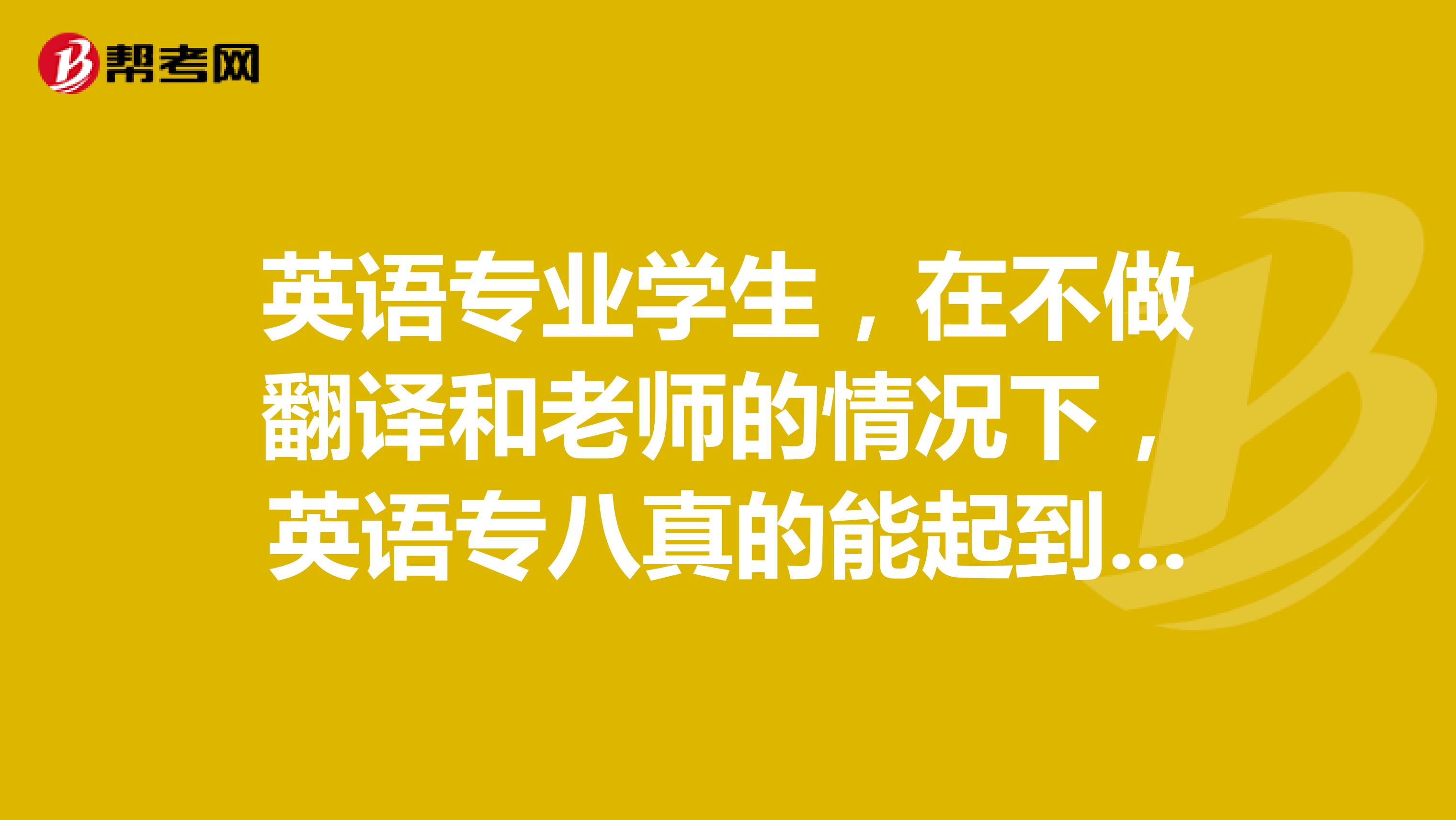 英语专业学生,在不做翻译和老师的情况下,英语专八真的能起到很大作用吗?