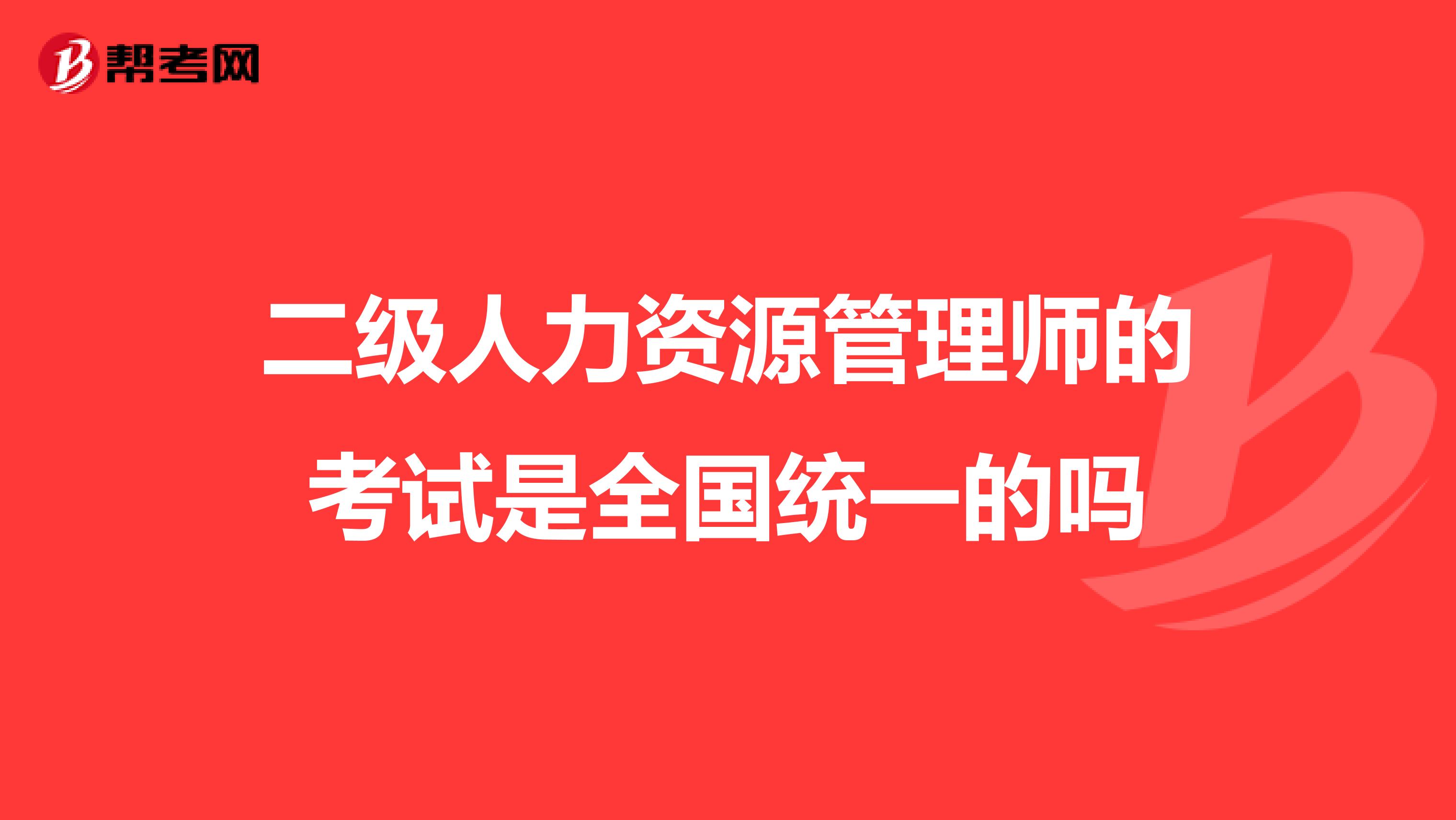 二級人力資源管理師的考試是全國統一的嗎