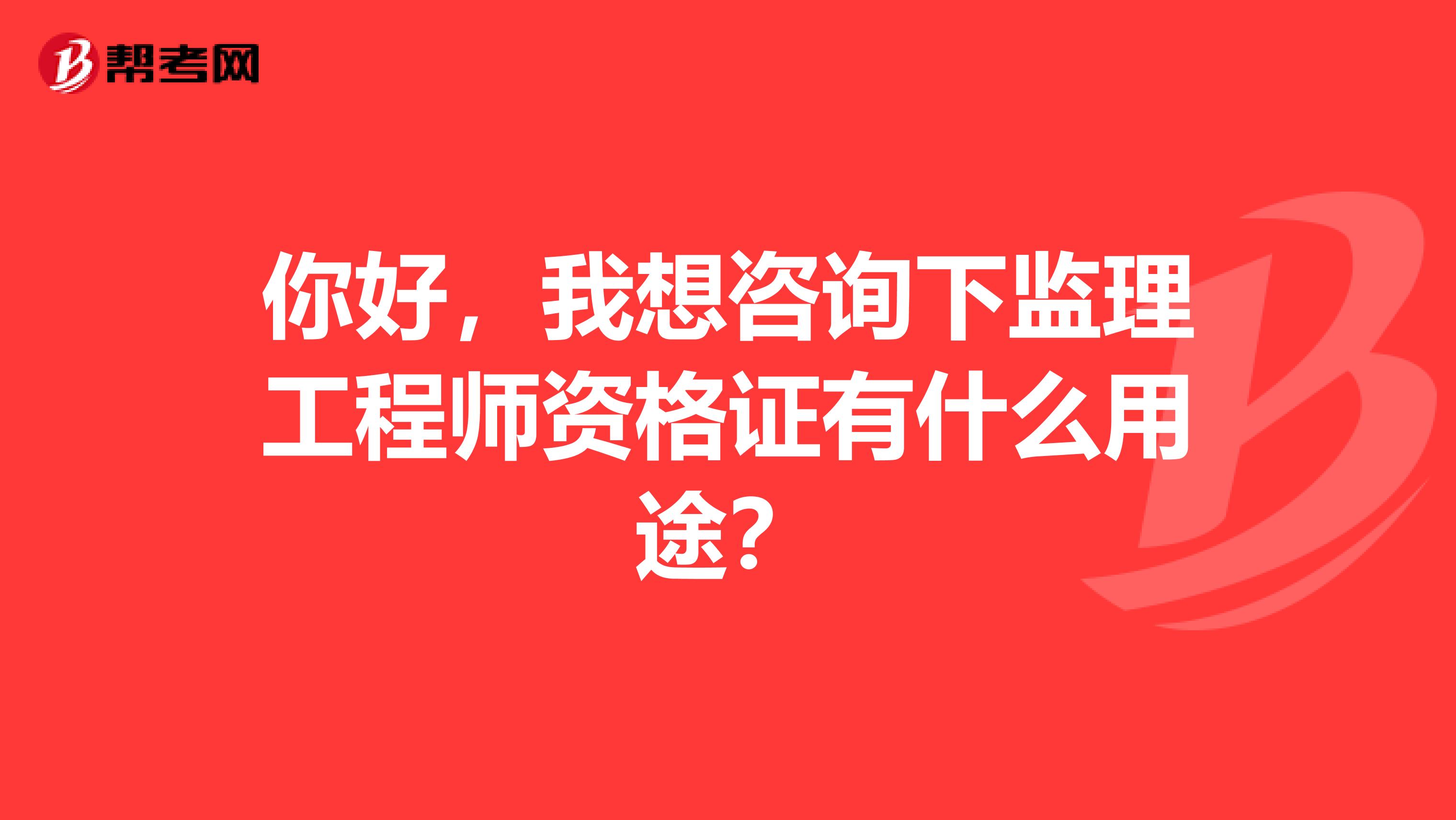 你好，我想咨询下监理工程师资格证有什么用途？