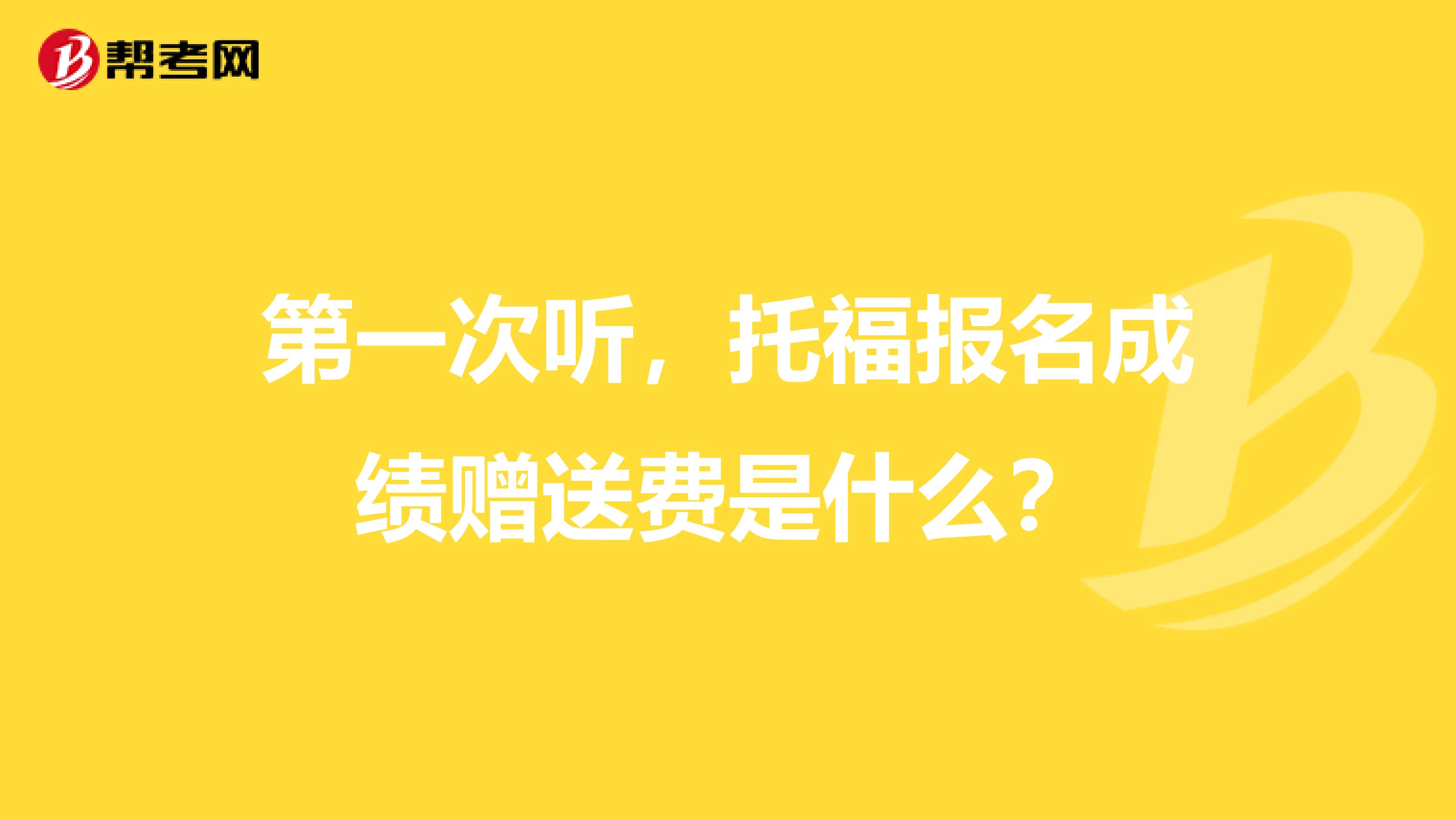 第一次听,托福报名成绩赠送费是什么?