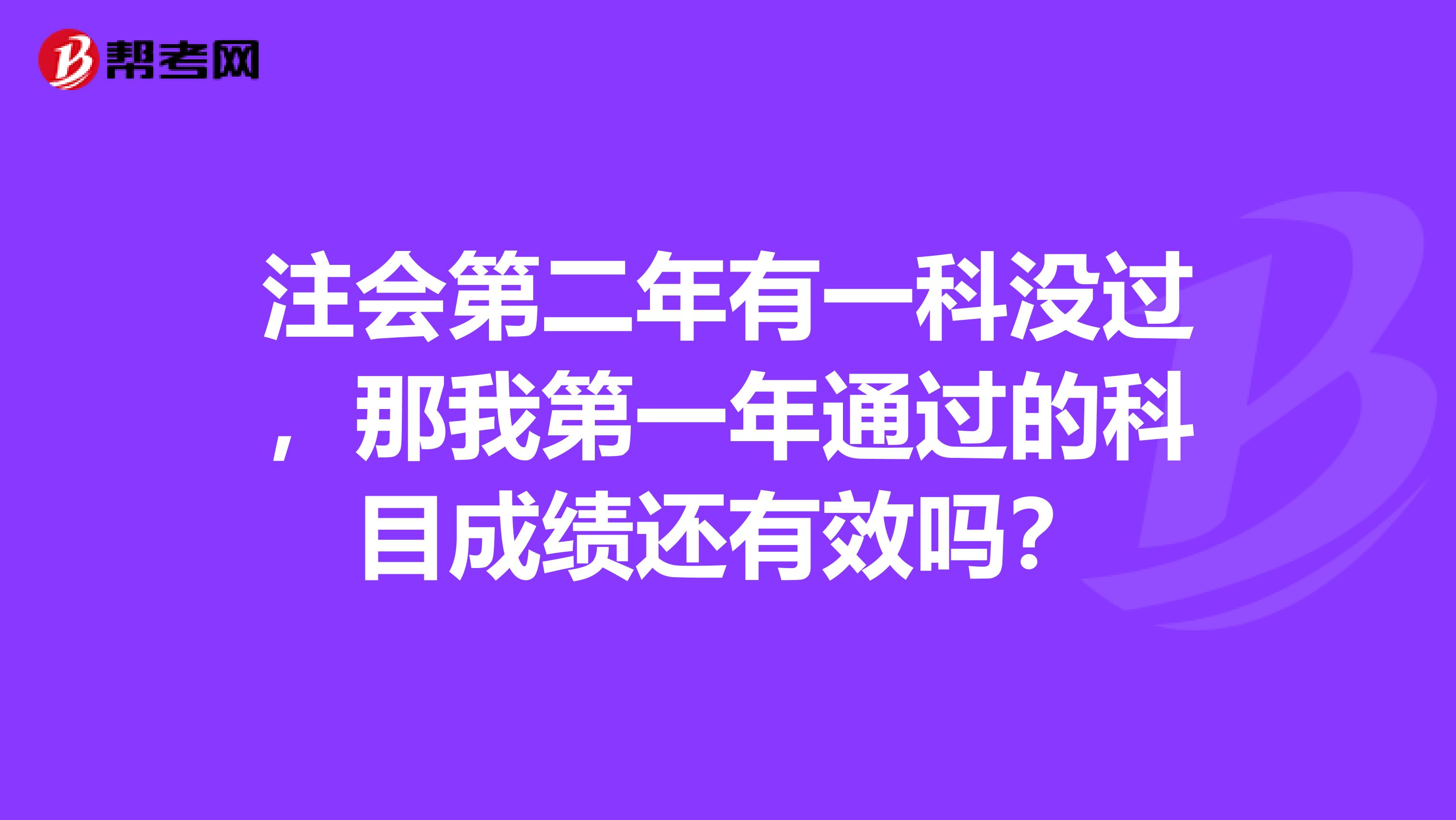 注会第二年有一科没过，那我第一年通过的科目成绩还有效吗？