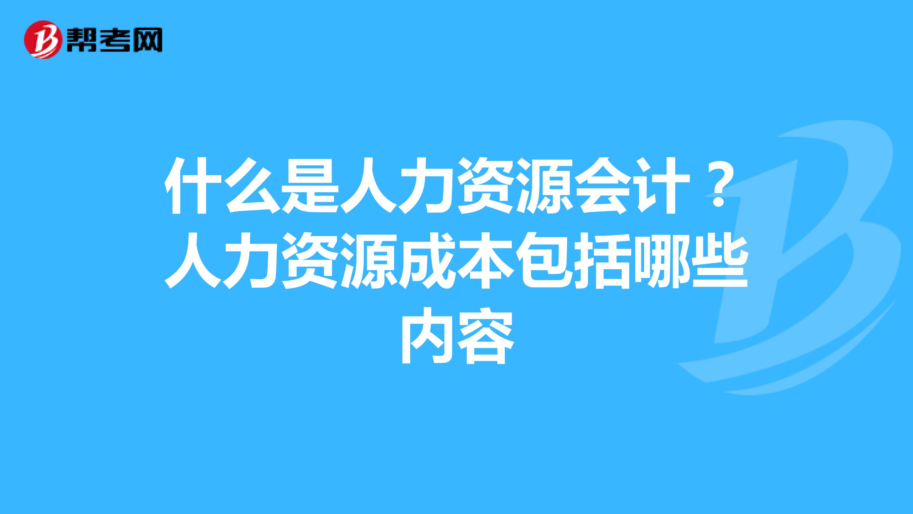 什么是人力资源会计？人力资源成本包括哪些内容