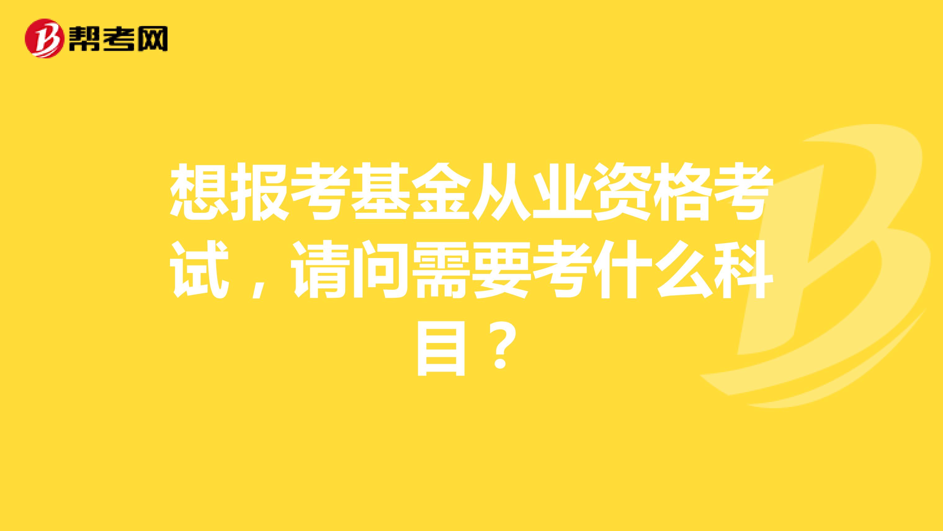 想报考基金从业资格考试，请问需要考什么科目？