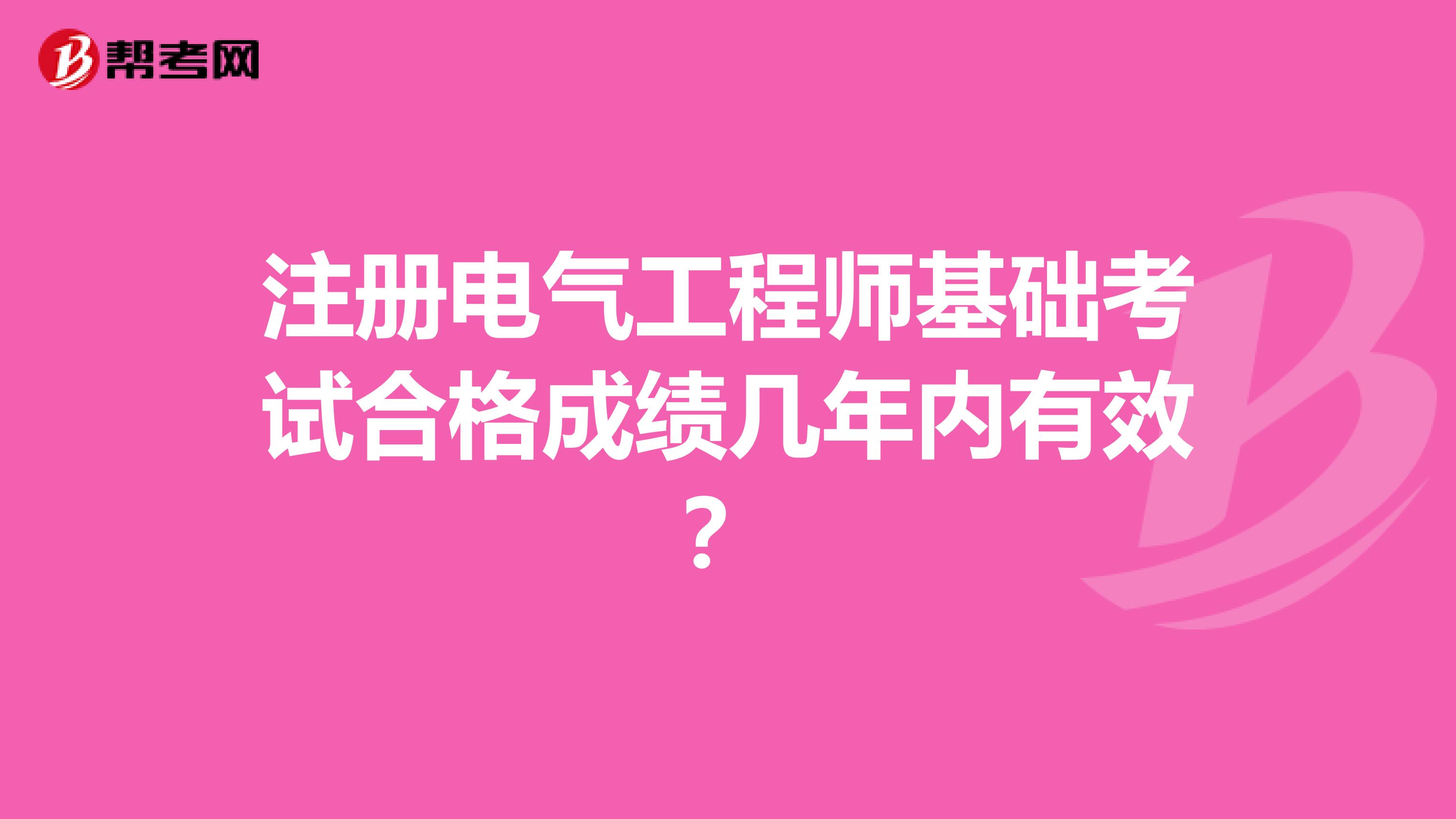 注冊電氣工程師基礎考試合格成績幾年內有效？