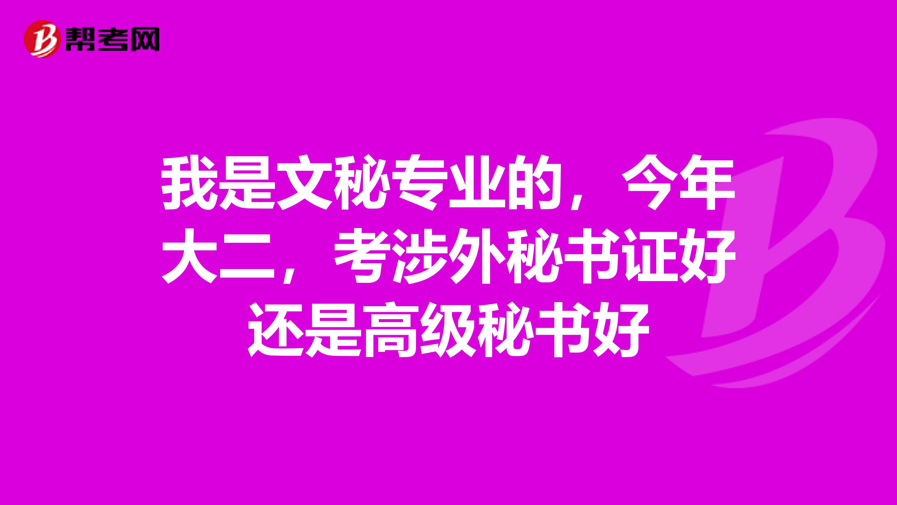 我是文秘专业的,今年大二,考涉外秘书证好还是高级秘书好