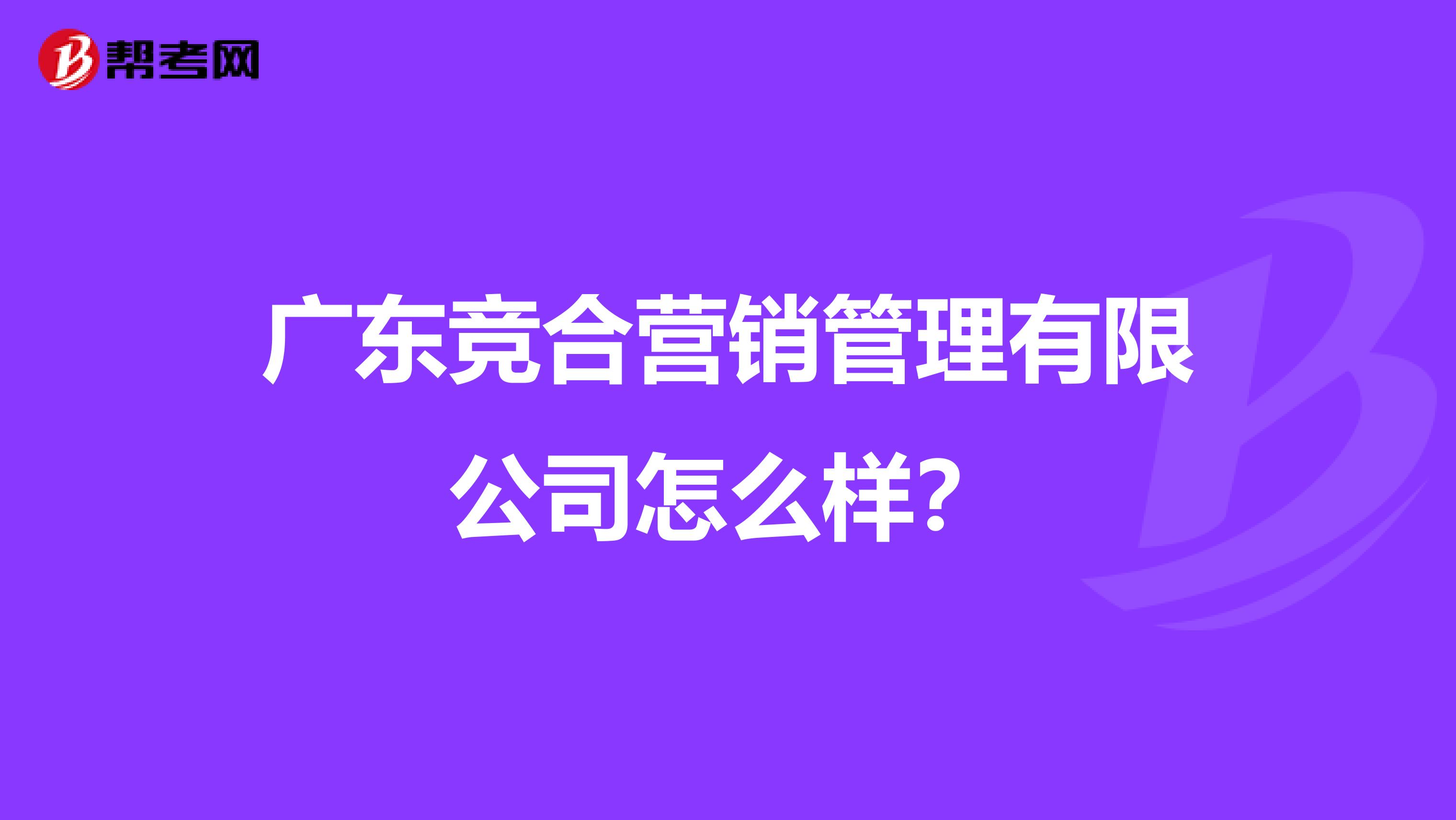 广东竞合营销管理有限公司怎么样？