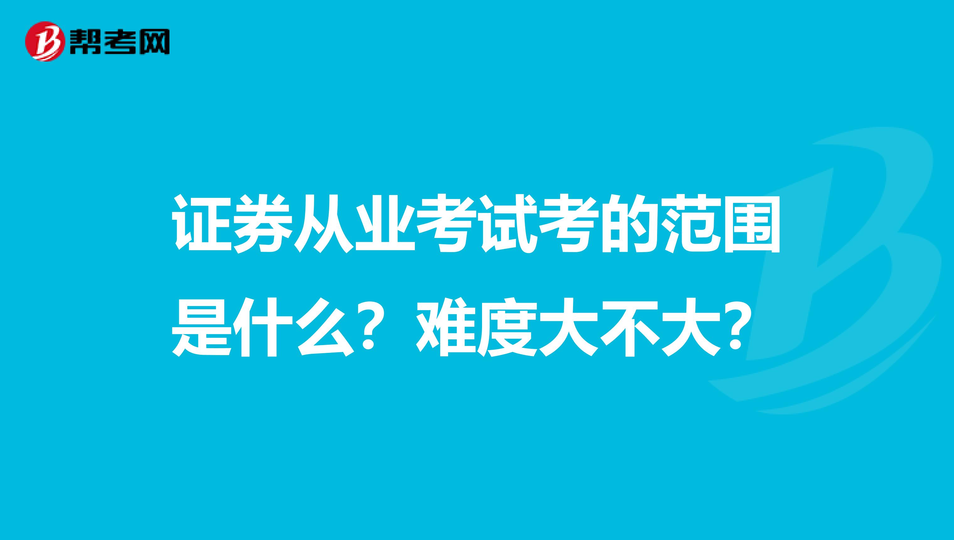 证券从业考试考的范围是什么?难度大不大?
