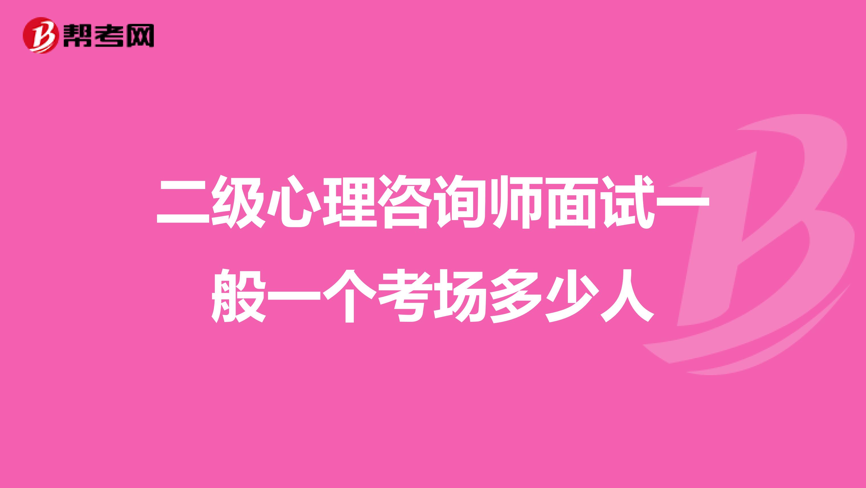 二级心理咨询师面试一般一个考场多少人
