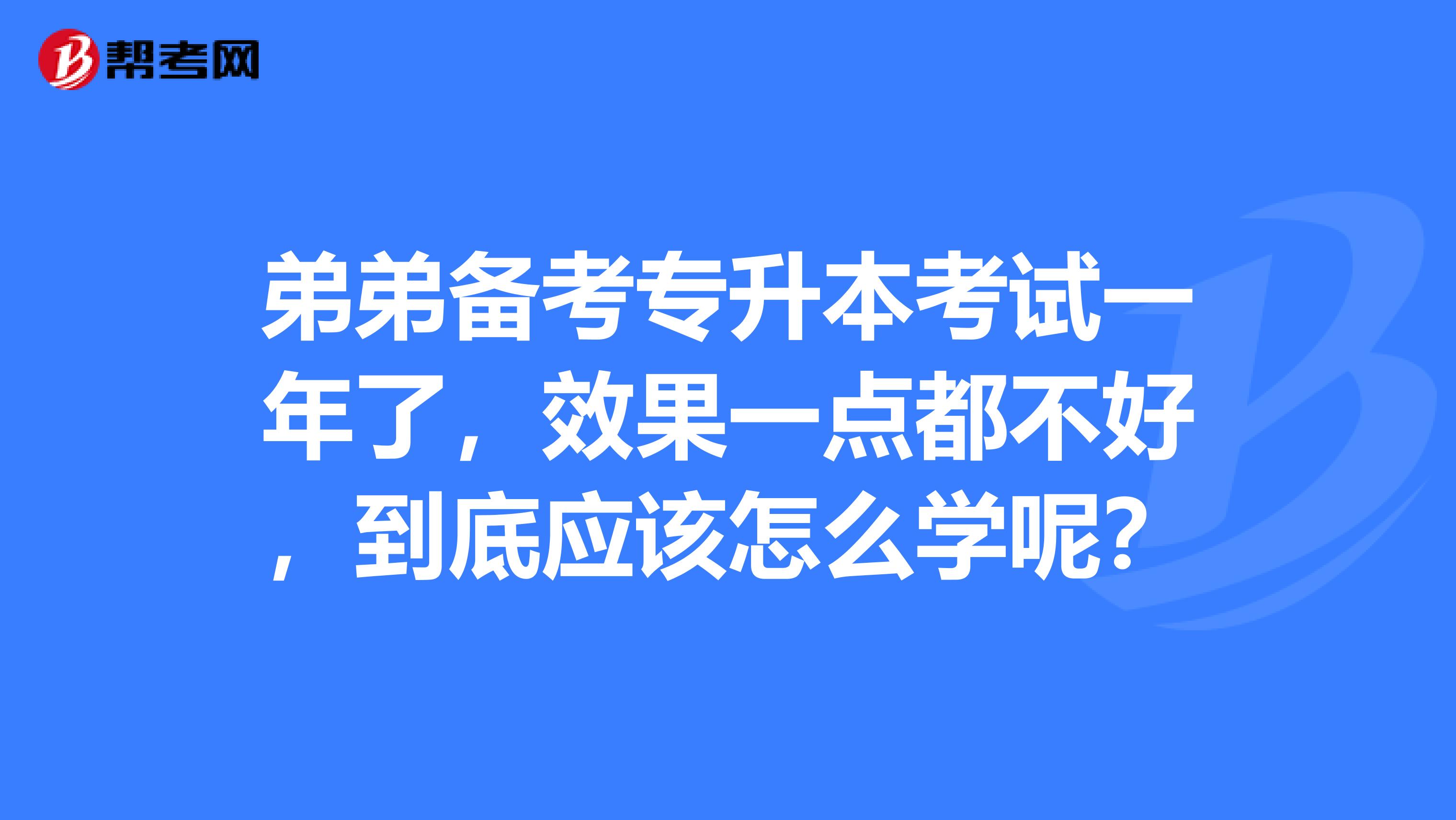 弟弟备考专升本考试一年了，效果一点都不好，到底应该怎么学呢？