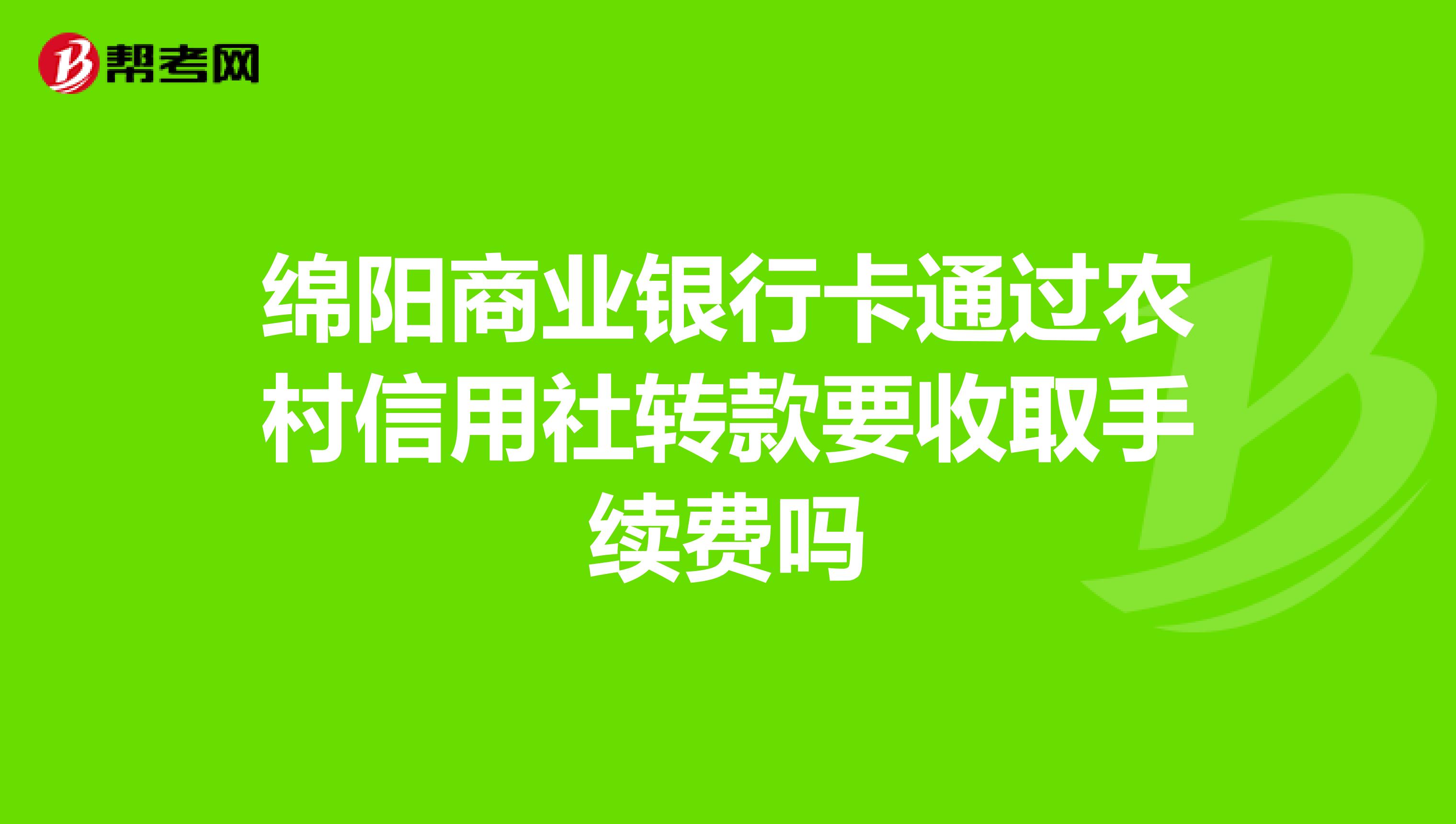 绵阳商业银行卡通过农村信用社转款要收取手续费吗