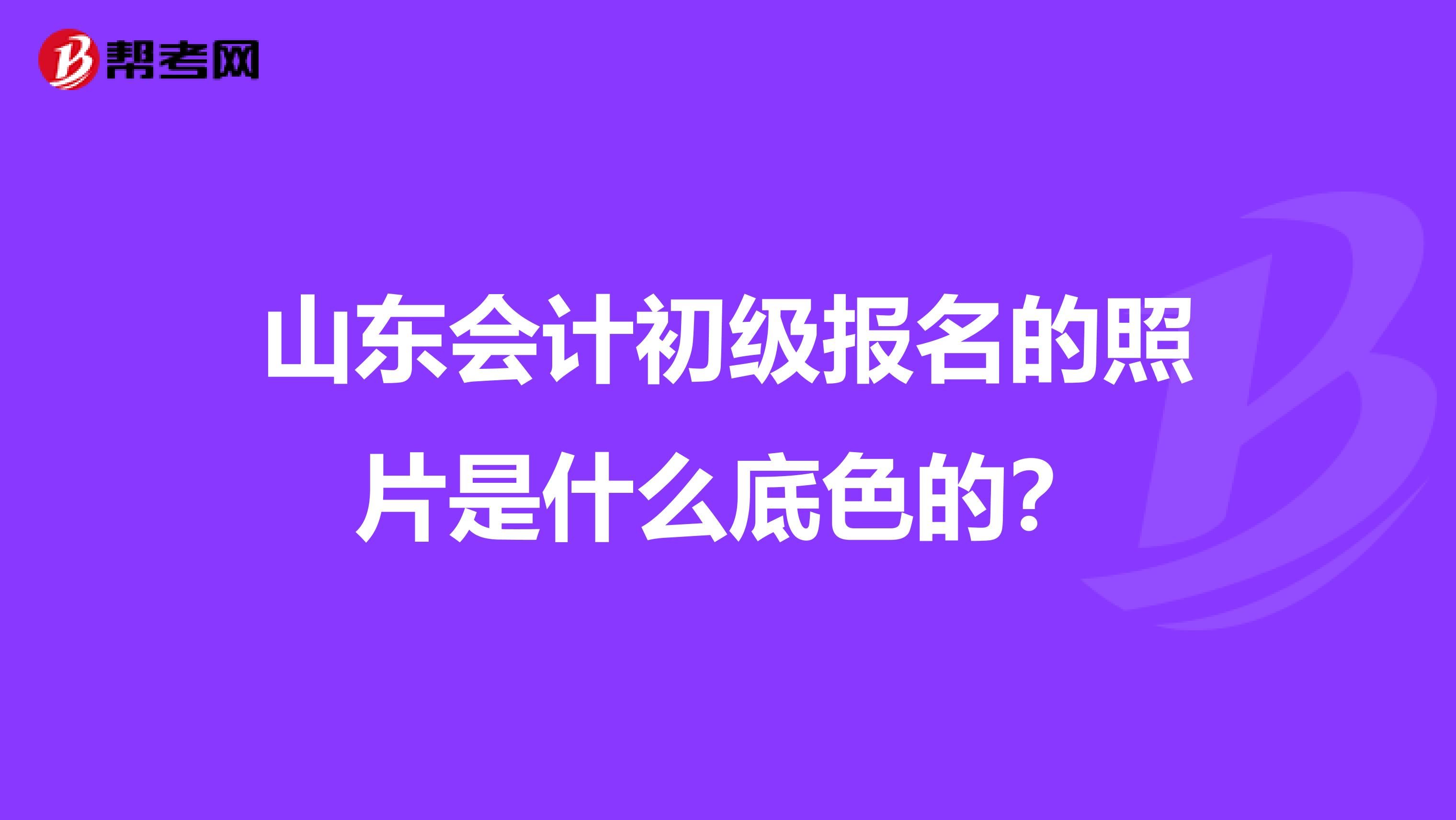 山東會計初級報名的照片是什么底色的?