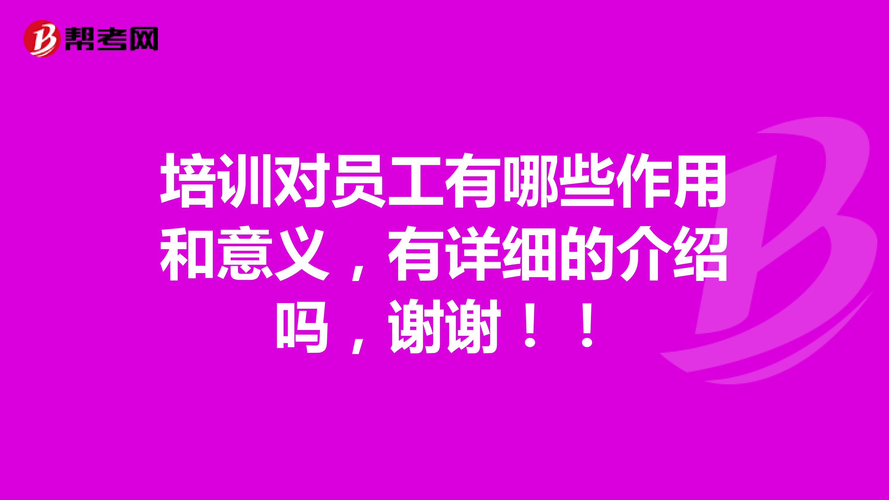 培训对员工有哪些作用和意义，有详细的介绍吗，谢谢！！