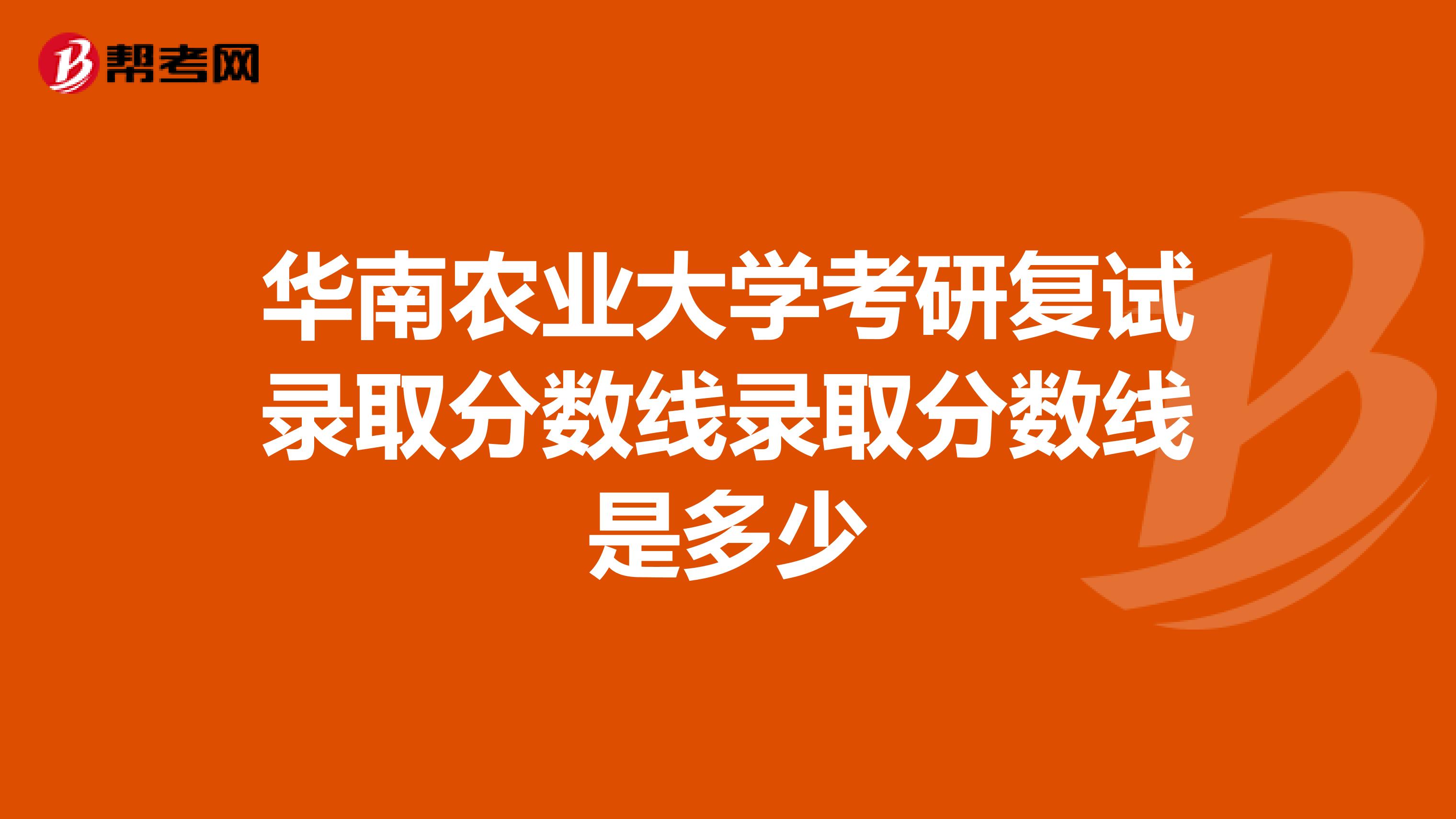 华南农业大学考研复试录取分数线录取分数线是多少