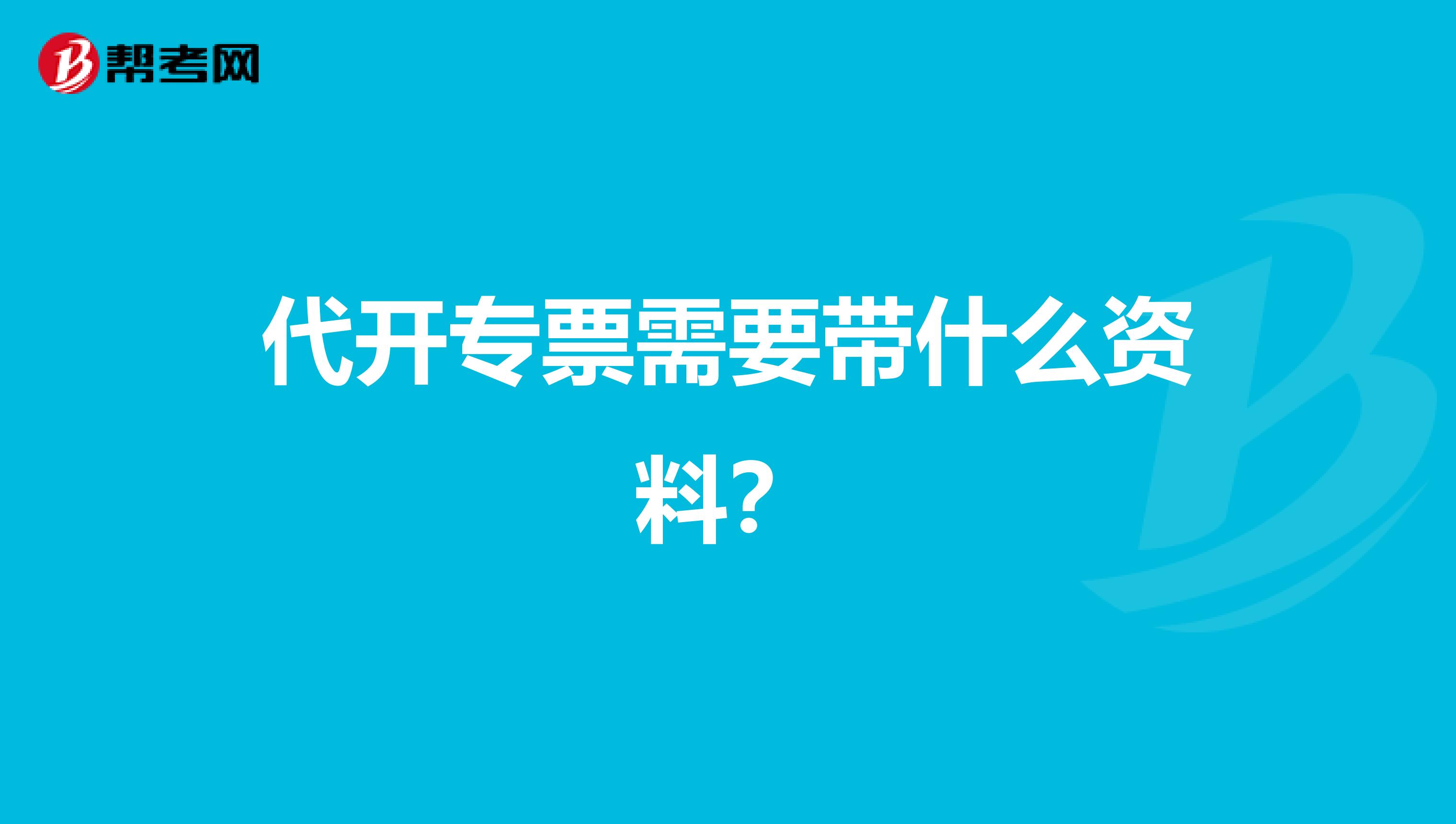 代开专票需要带什么资料?