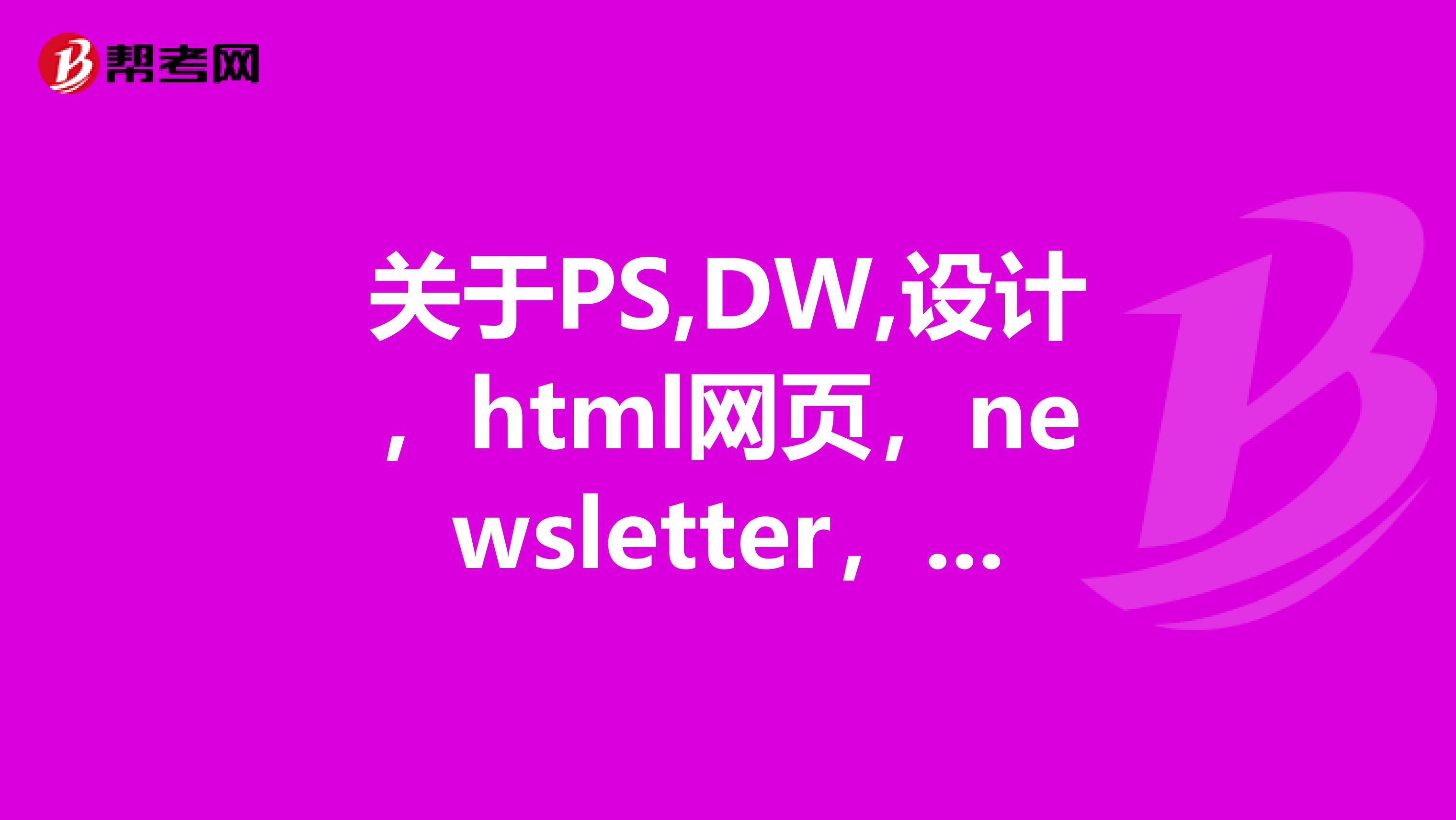 关于PS,DW,设计，html网页，newsletter，EDM电子邮件营销