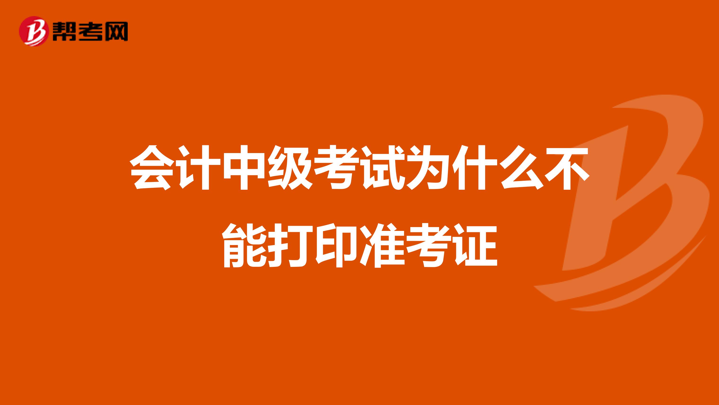 会计中级考试为什么不能打印准考证