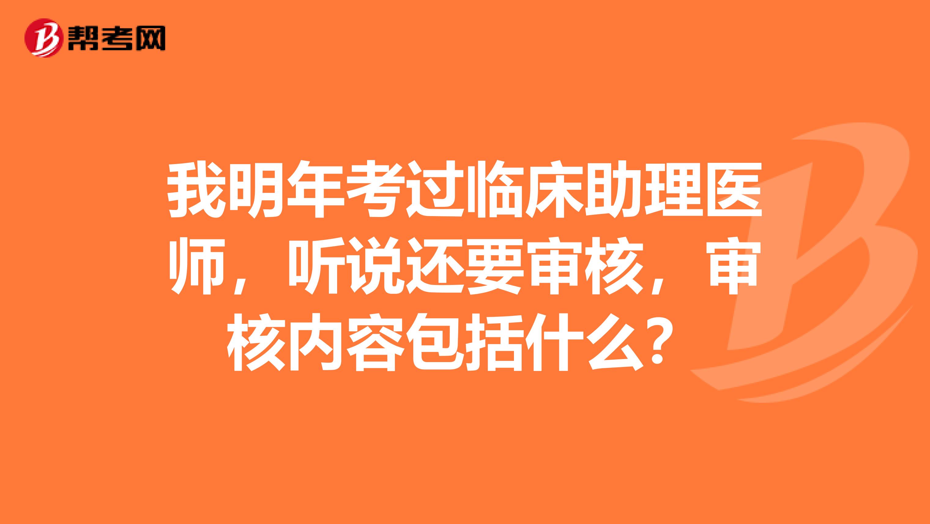 我明年考過臨床助理醫師，聽說還要審核，審核內容包括什么？