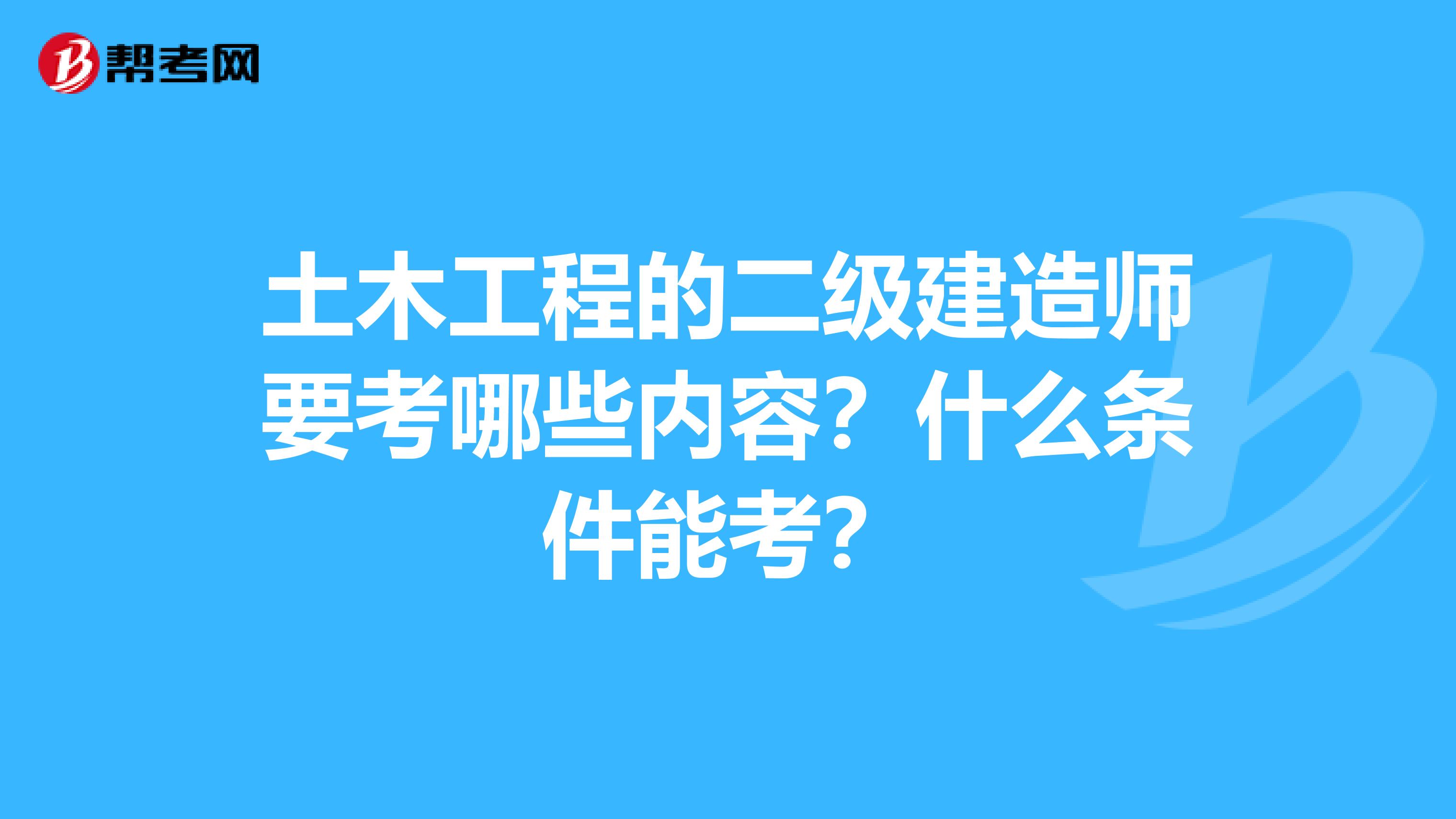 土木工程的二级建造师要考哪些内容?什么条件能考?