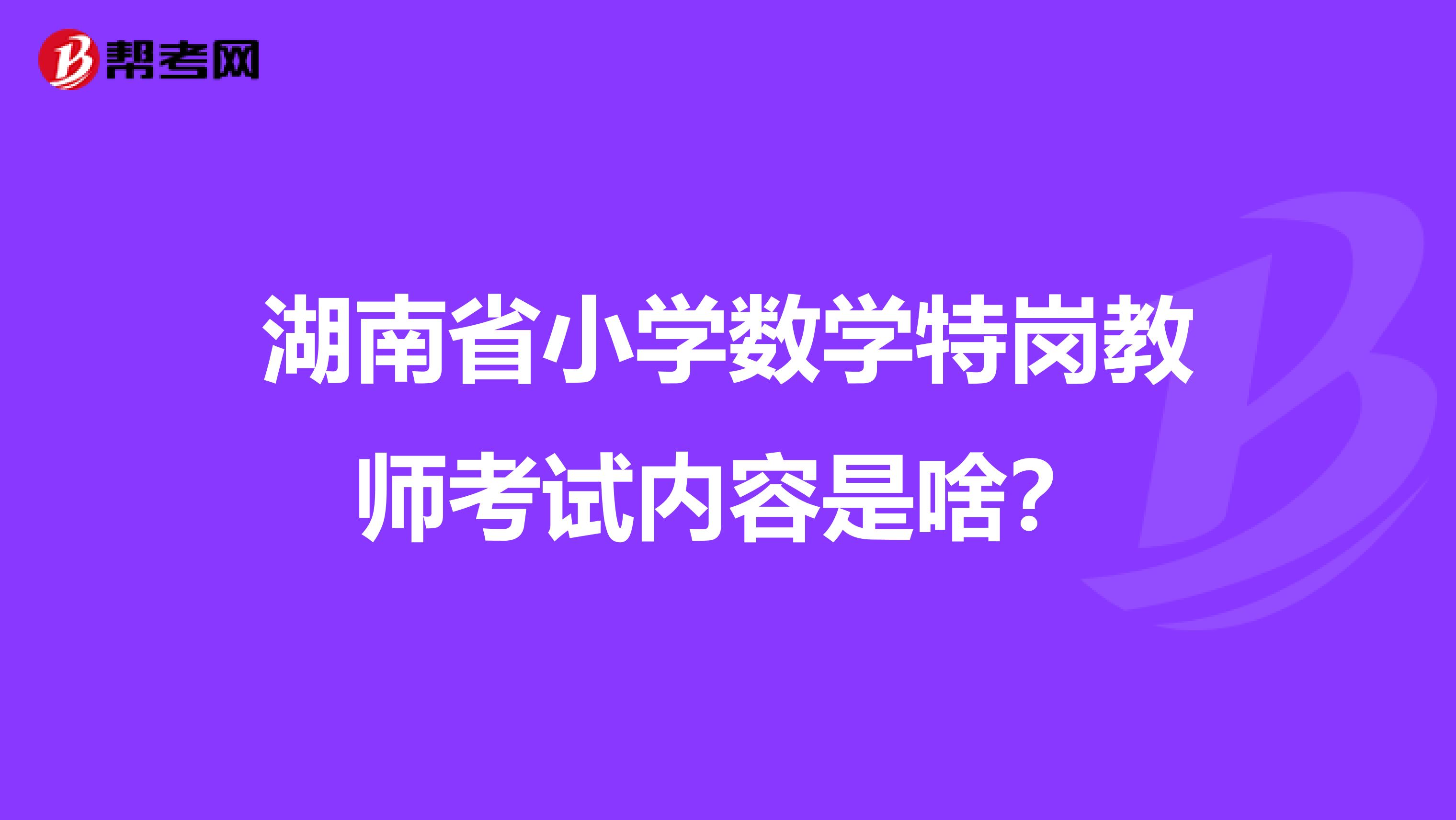 湖南省小學數學特崗教師考試內容是啥？