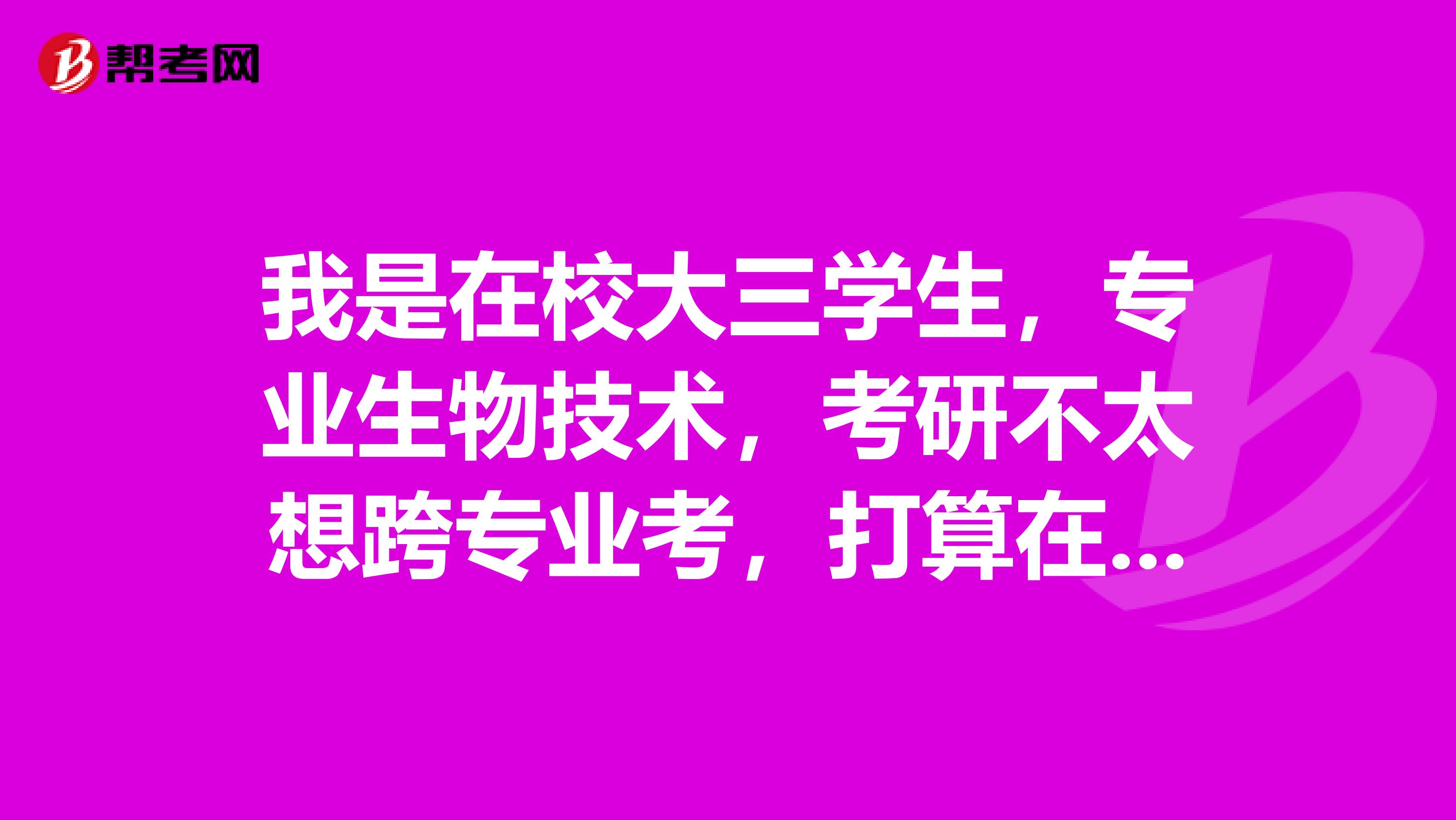 我是在校大三学生,专业生物技术,考研不太想跨专业考,打算在农学,理学,医学中挑一个专业,亲们帮忙