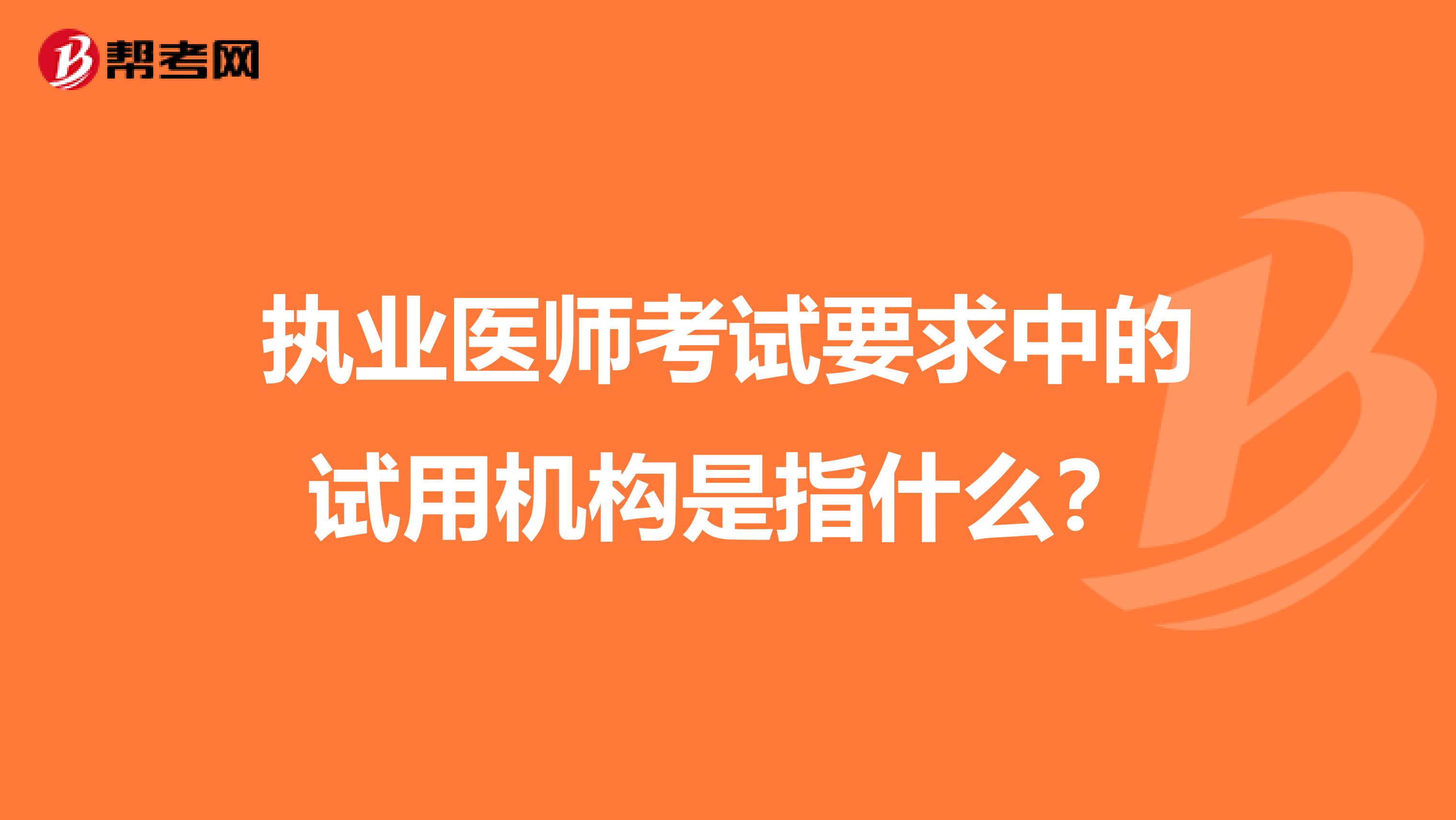 執業醫師考試要求中的試用機構是指什么？