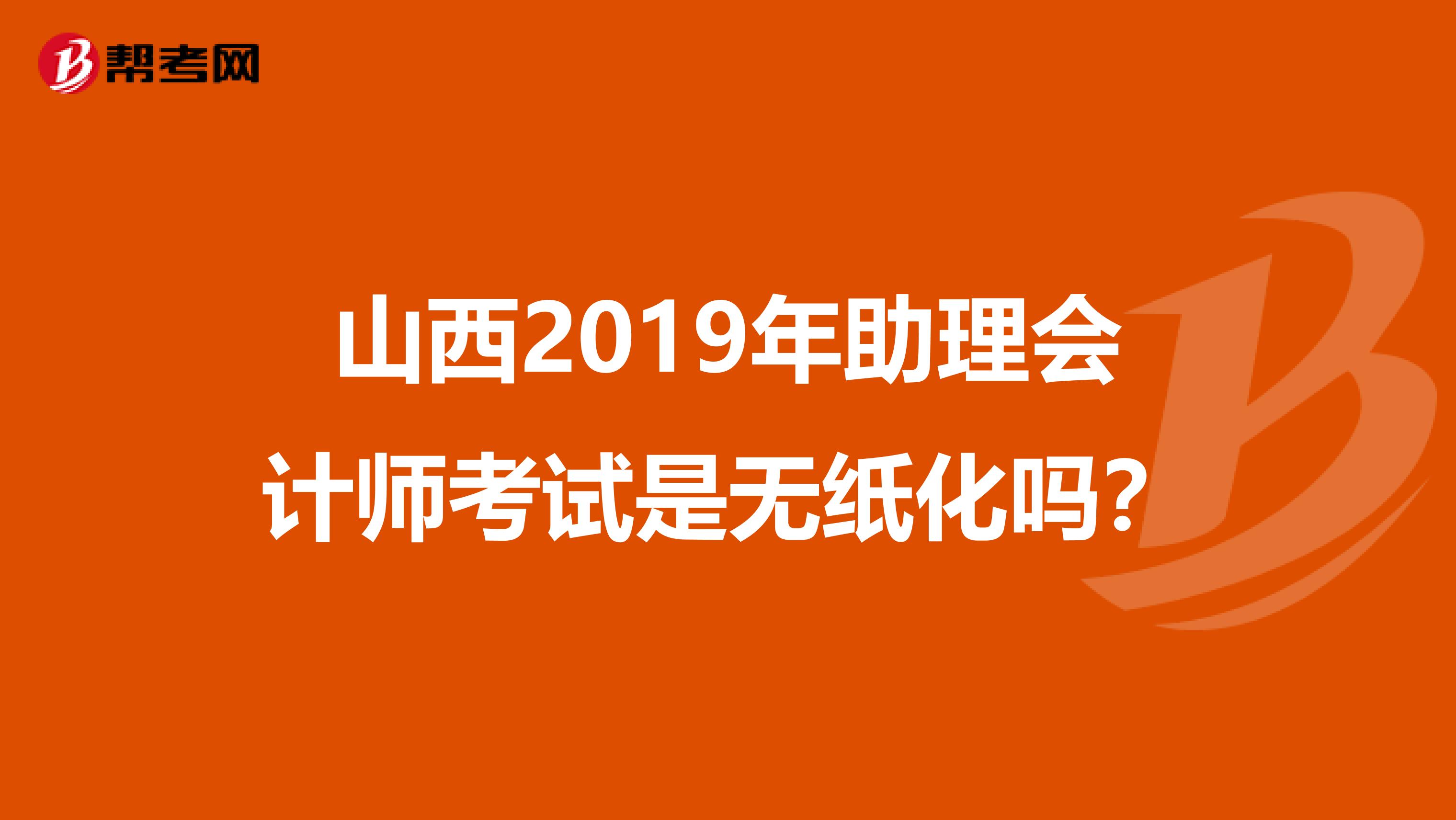 山西2019年助理会计师考试是无纸化吗？