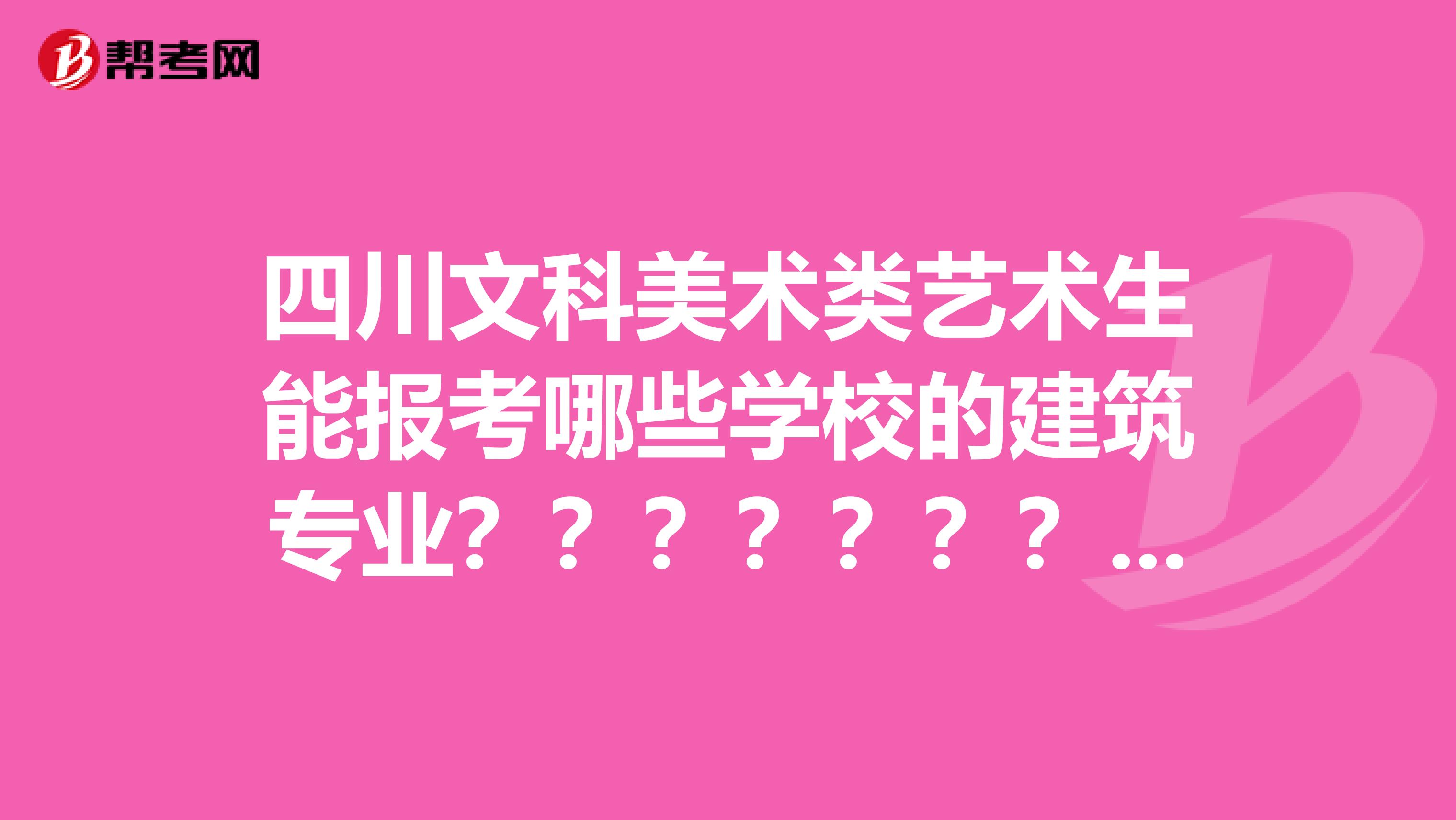 四川文科美术类艺术生能报考哪些学校的建筑专业？？？？？？？？？？？？？？？
