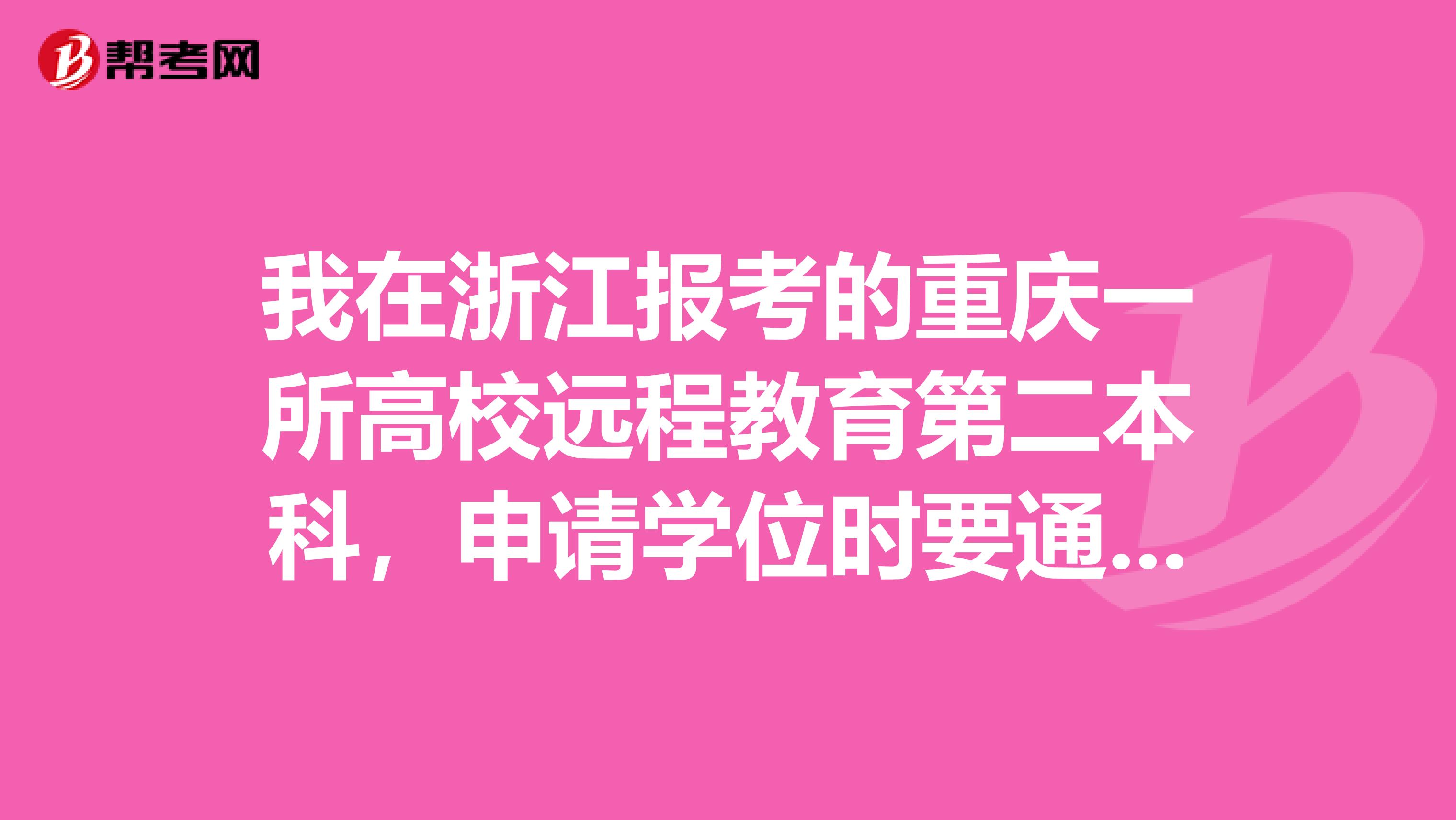 我在浙江报考的重庆一所高校远程教育第二本科,申请学位时要通过学位英语考试,浙江省为什么没有学位英语考试呢,如果没有那么浙江高校的成人教育申请学位如何申请?