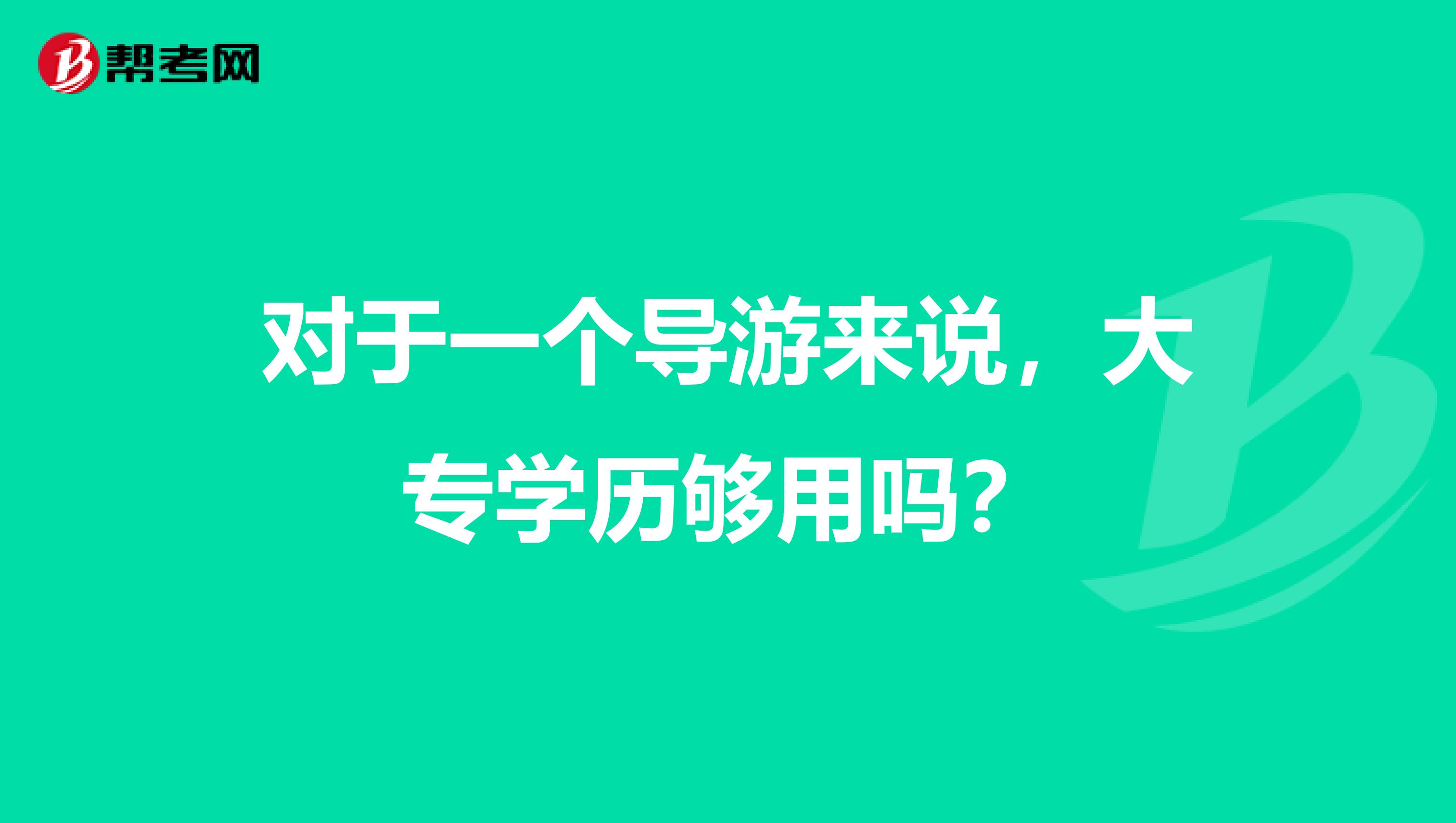 对于一个导游来说,大专学历够用吗?