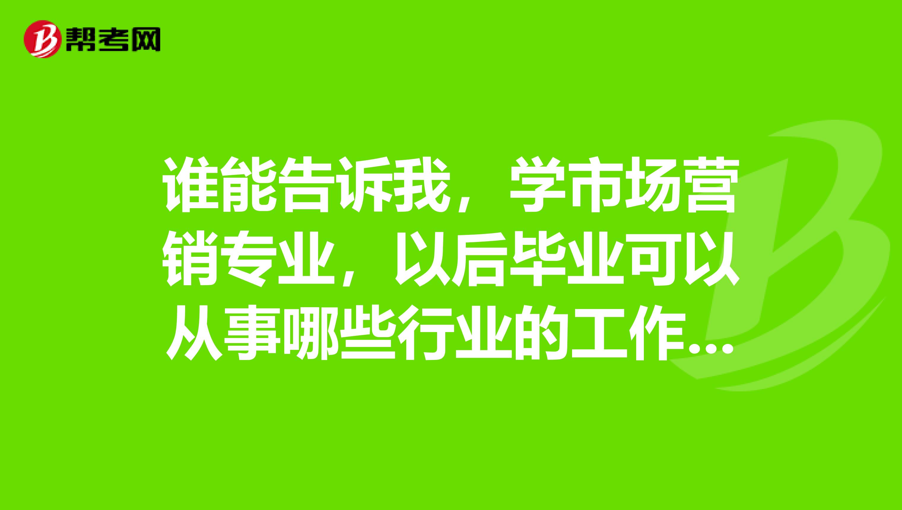 誰能告訴我,學市場營銷專業,以後畢業可以從事哪些行業的工作?