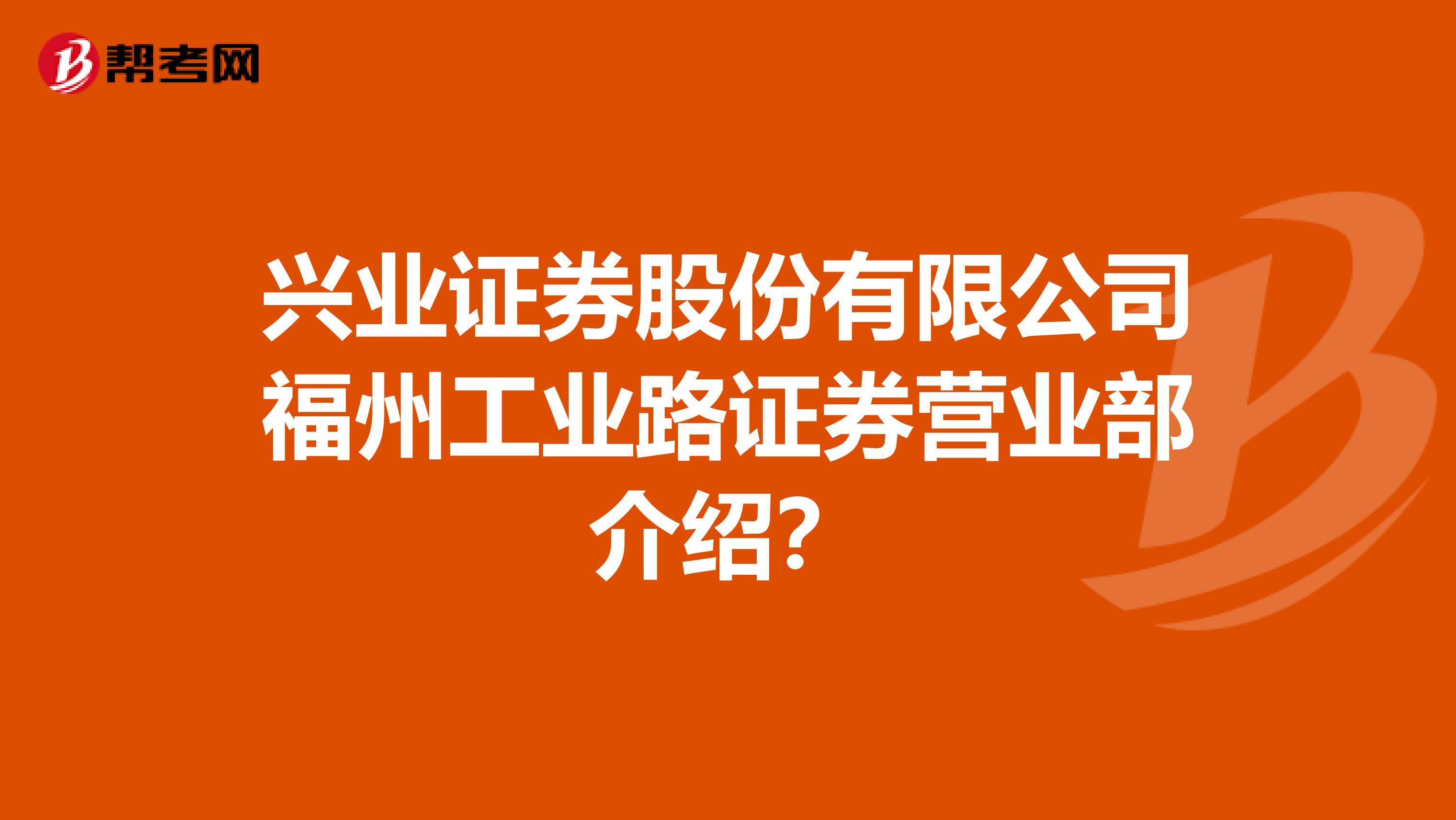 兴业证券股份有限公司福州工业路证券营业部介绍?
