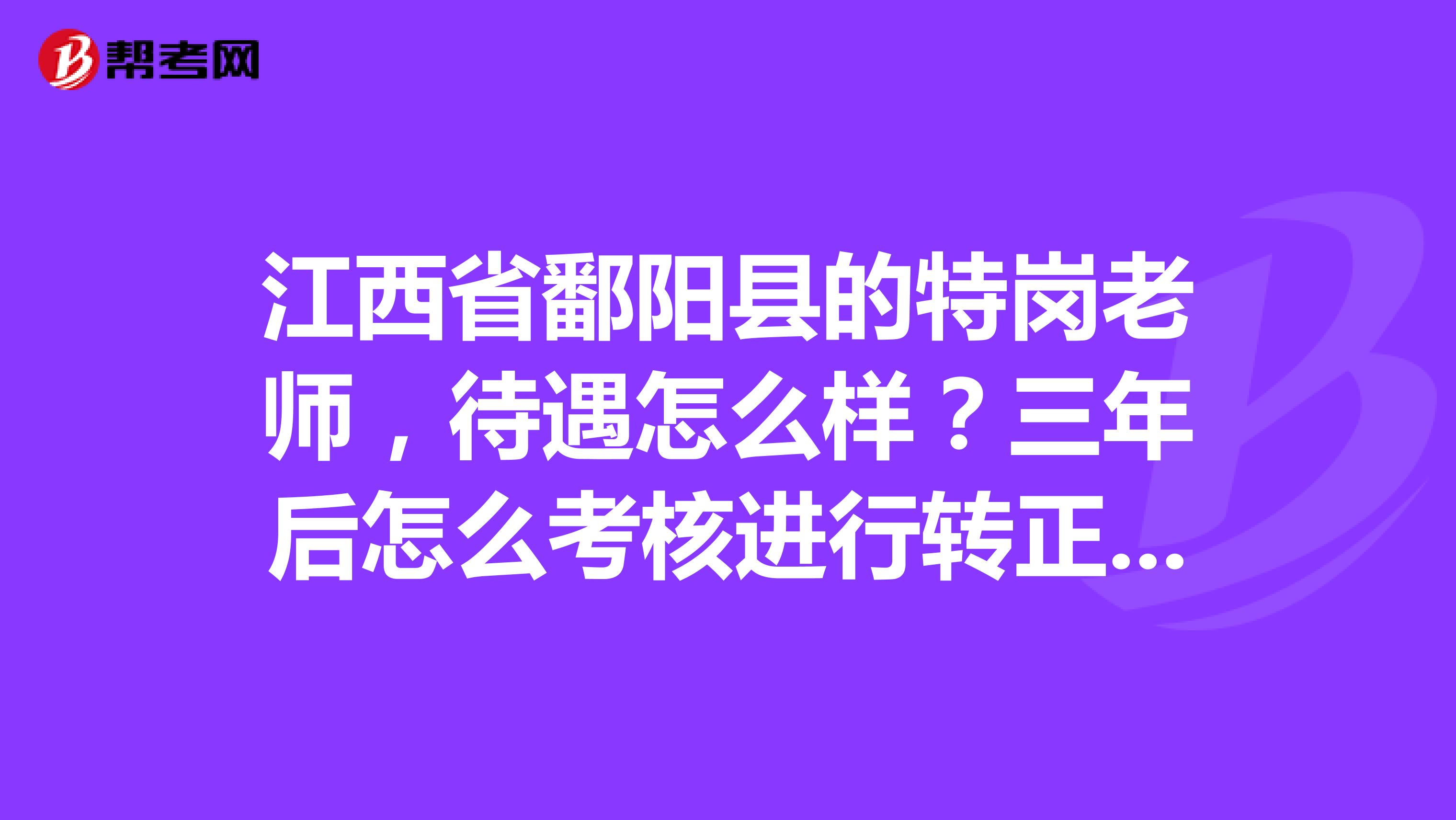 江西省鄱陽縣的特崗老師，待遇怎么樣？三年后怎么考核進行轉正啊？迷茫中，希望各位解答