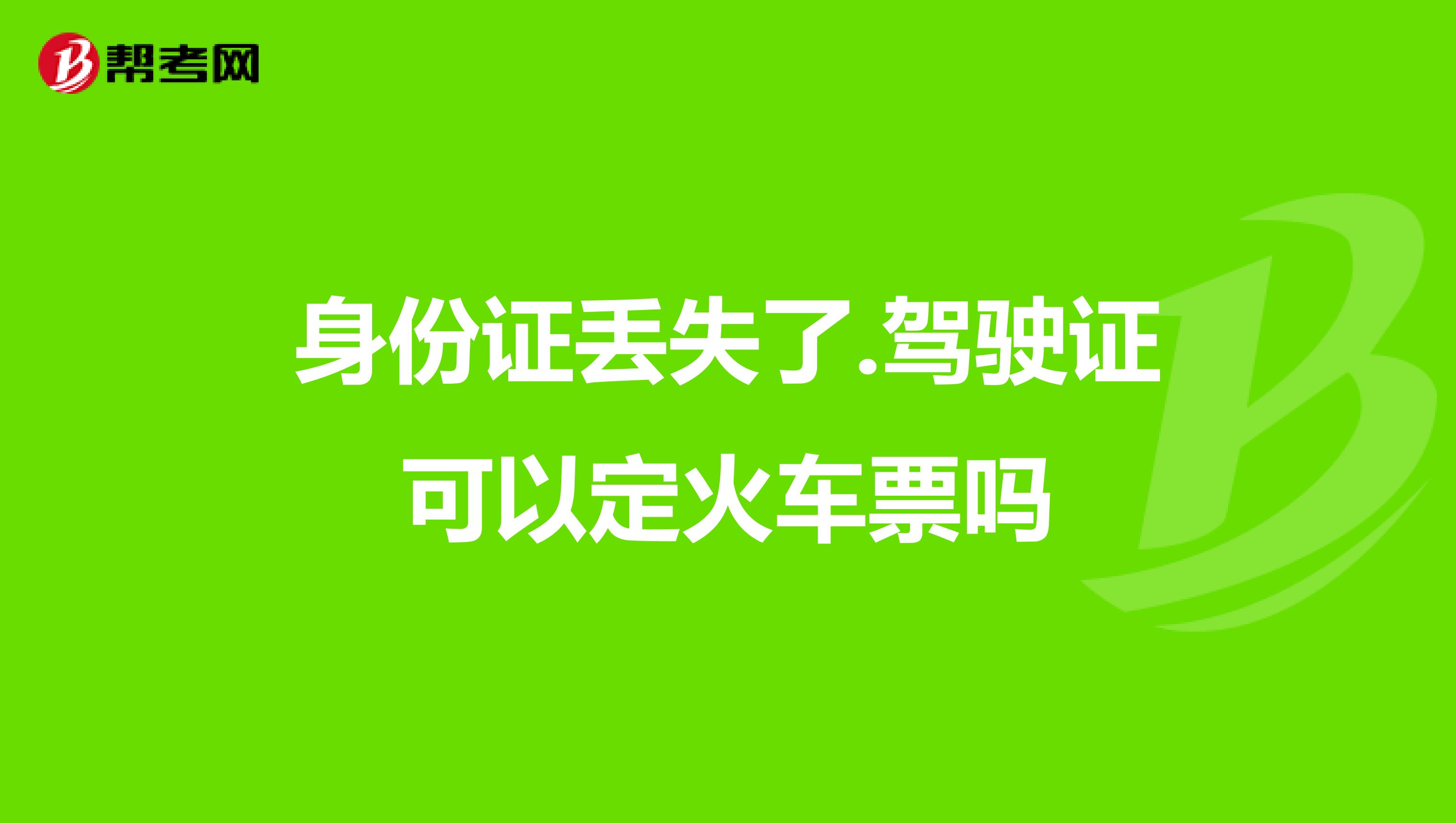 身份证丢失了.驾驶证可以定火车票吗