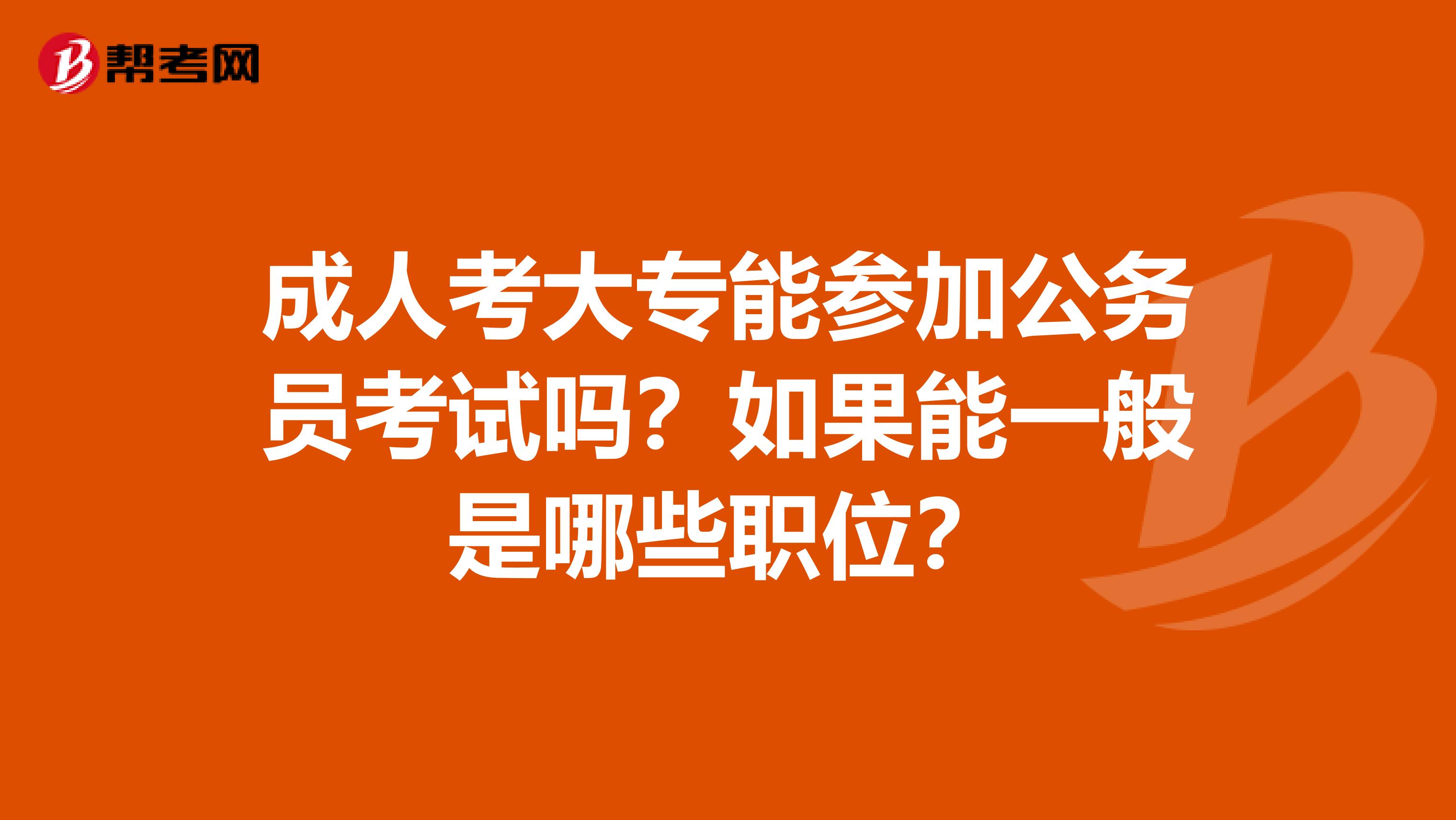 成人考大专能参加公务员考试吗？如果能一般是哪些职位？