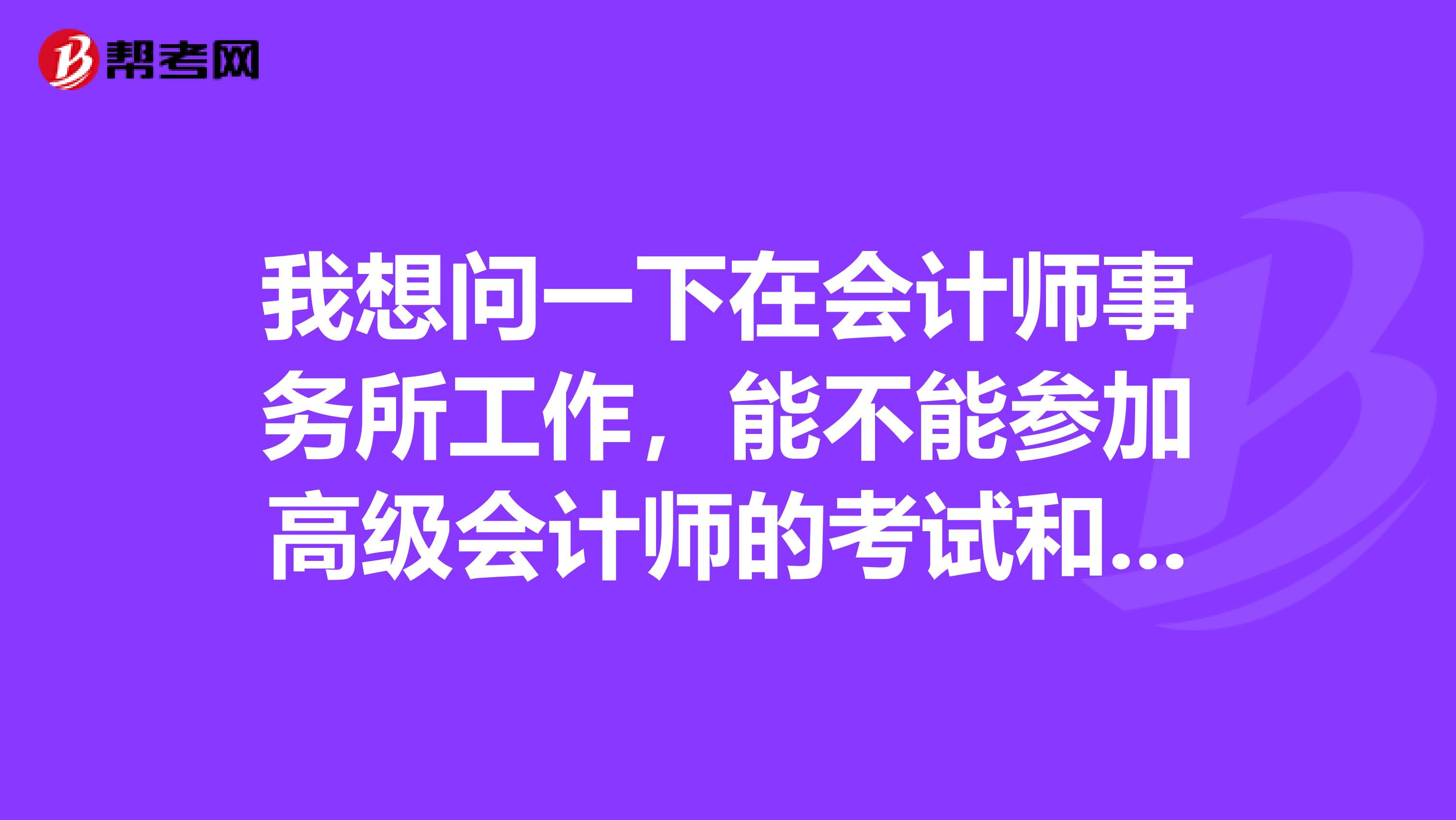 我想问一下在会计师事务所工作，能不能参加高级会计师的考试和评审呢？