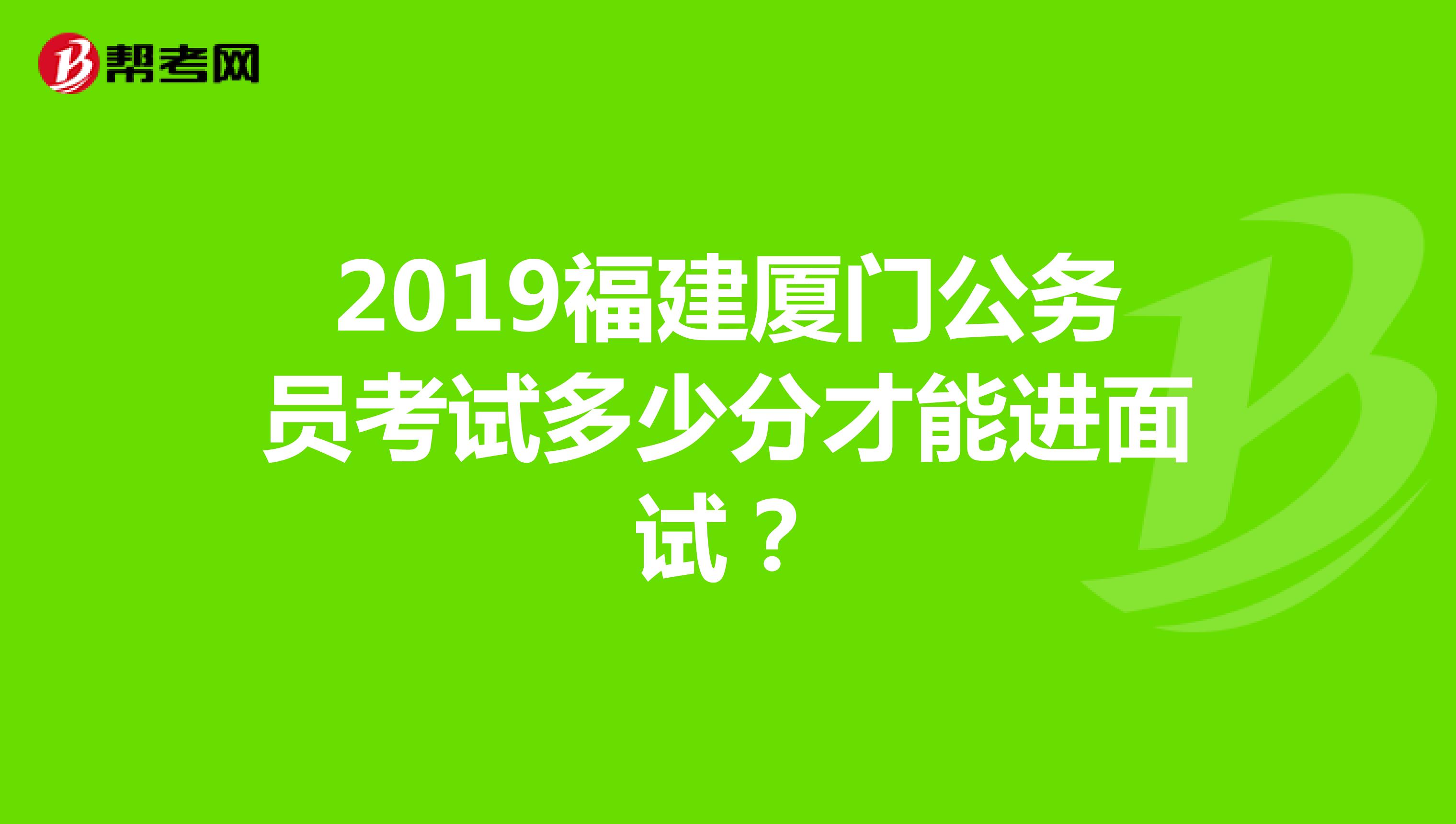 2019福建厦门公务员考试多少分才能进面试？