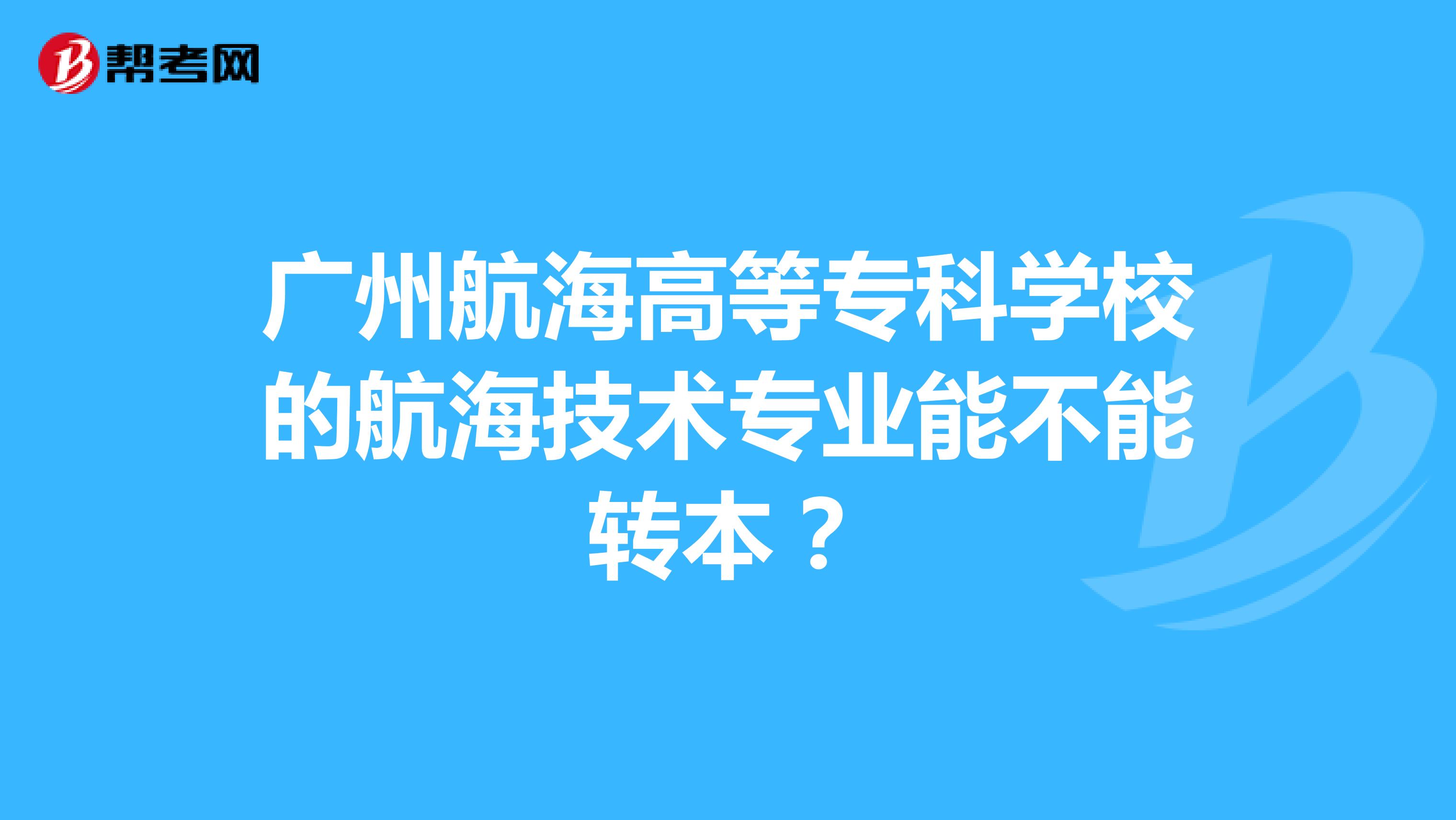 广州航海高等专科学校的航海技术专业能不能转本?
