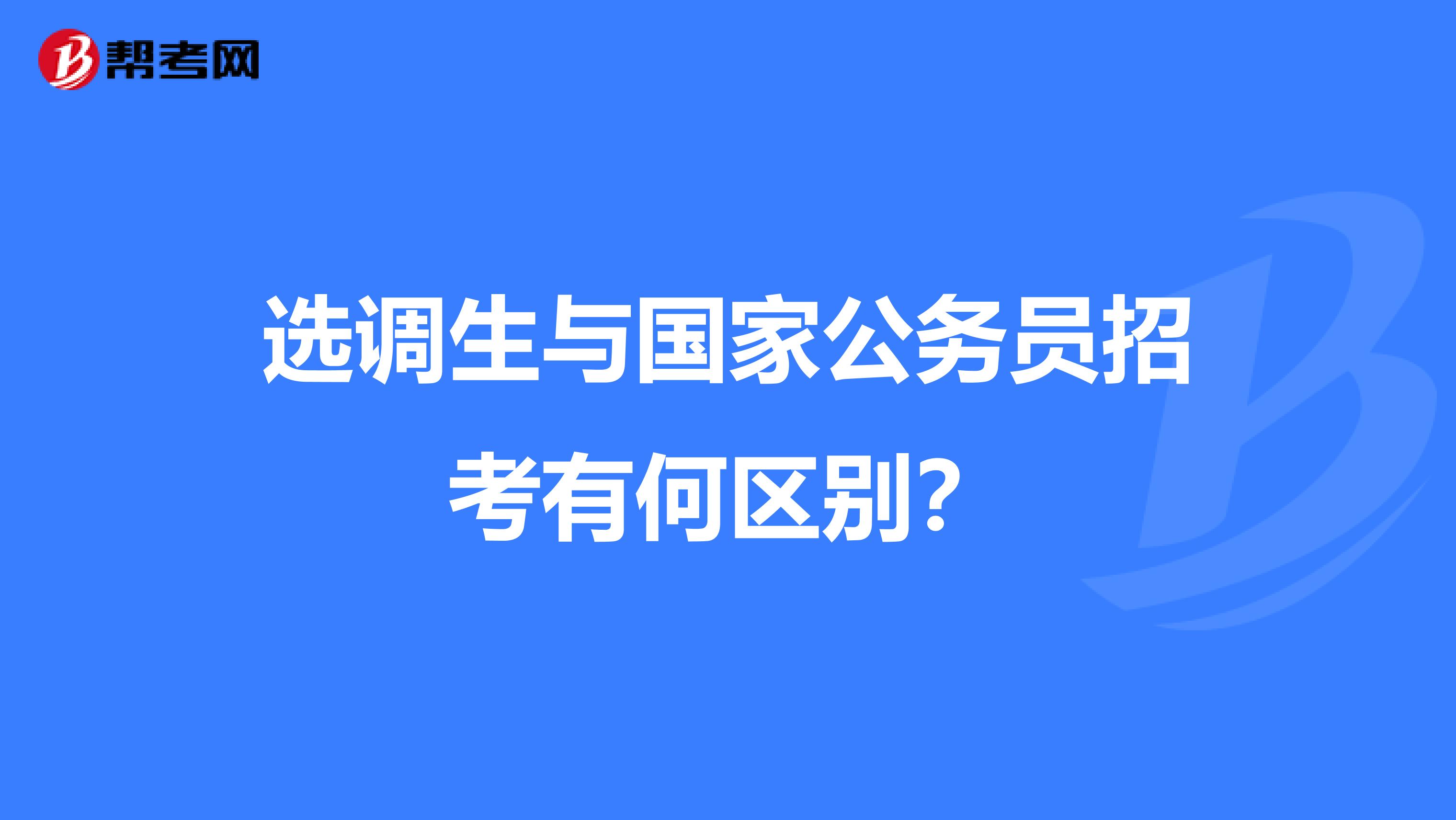 选调生与国家公务员招考有何区别?