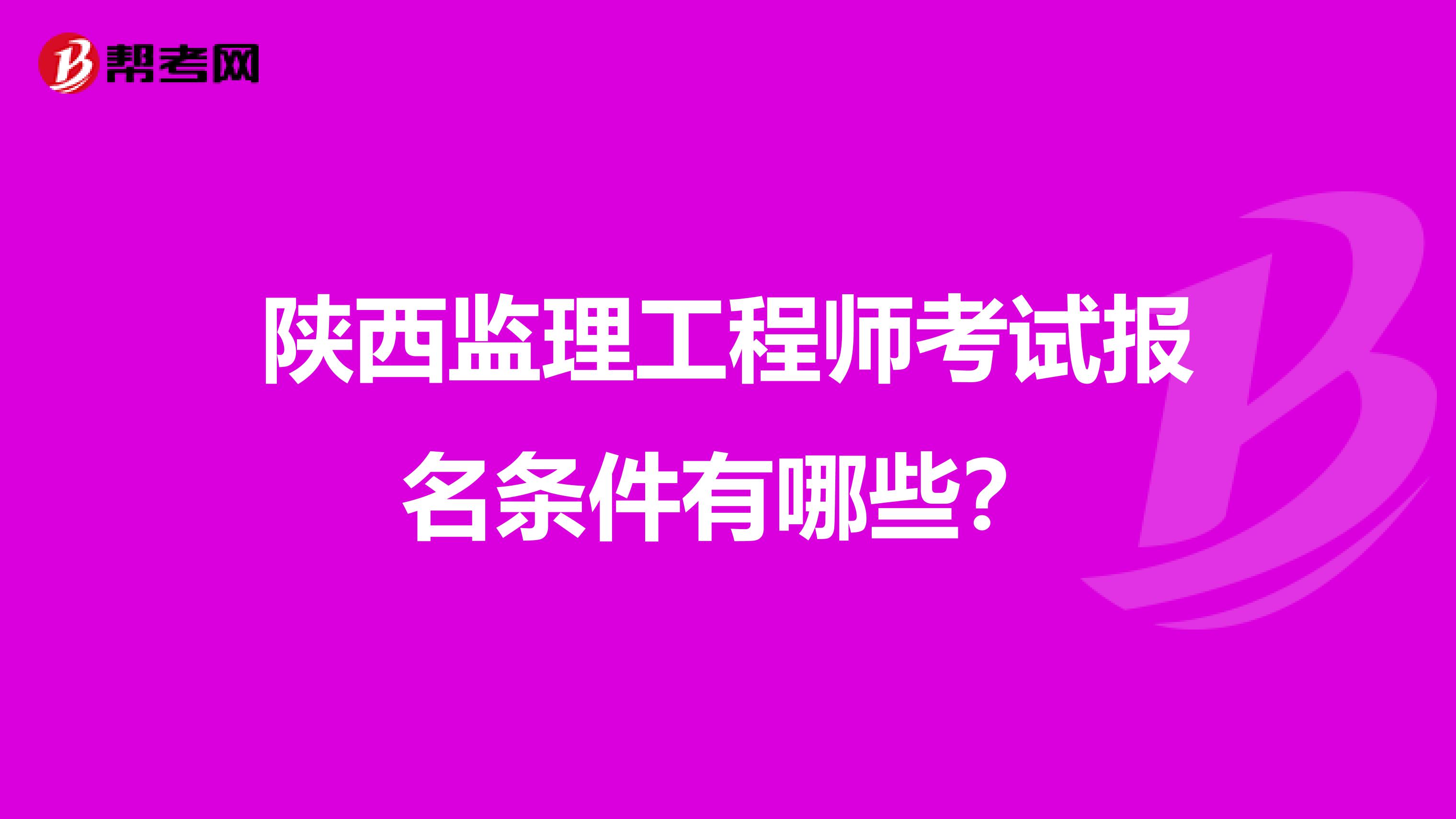 陕西监理工程师考试报名条件有哪些?