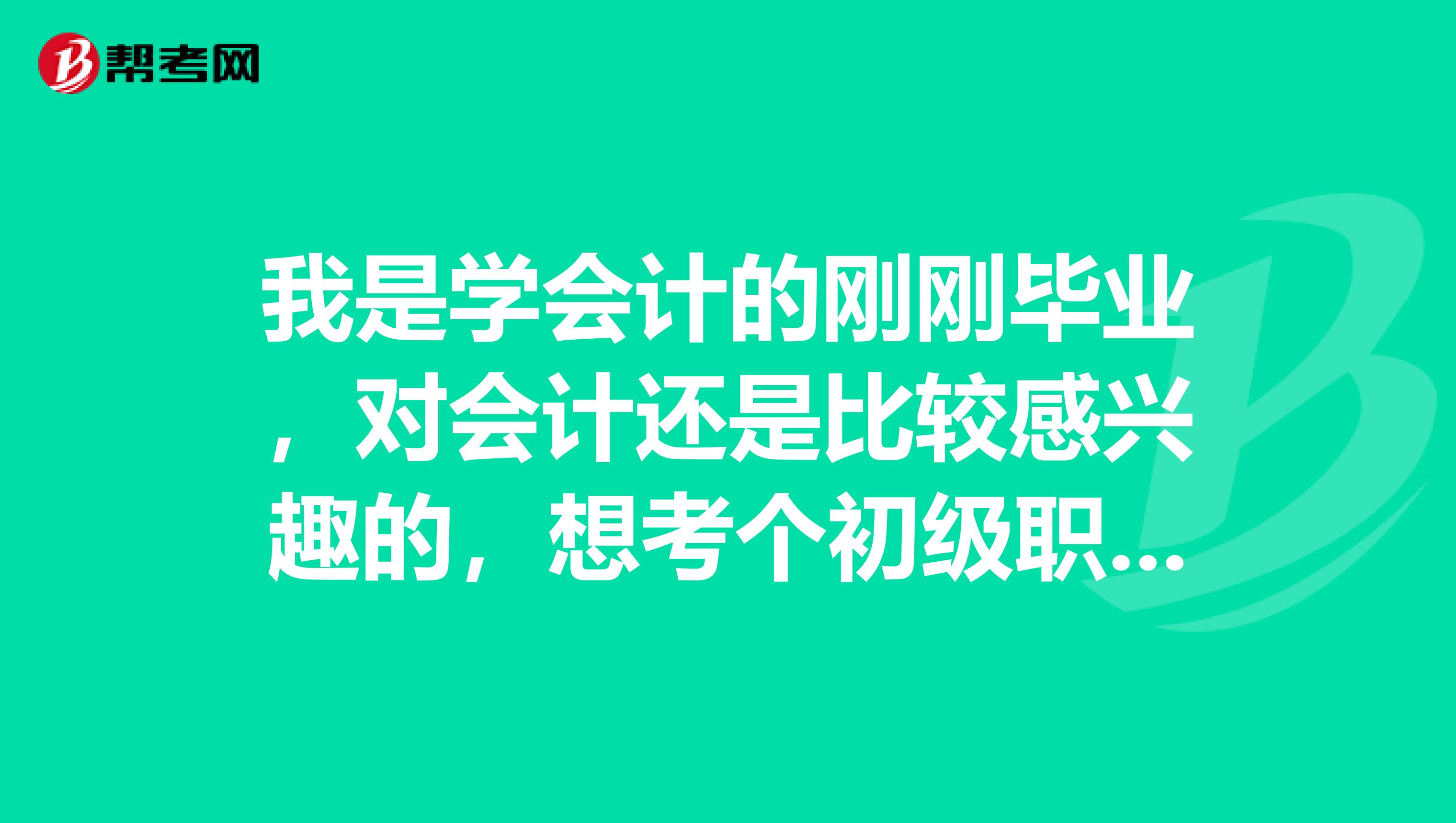 我是学会计的刚刚毕业，对会计还是比较感兴趣的，想考个初级职称证书，要哪些条件才能考啊？ 